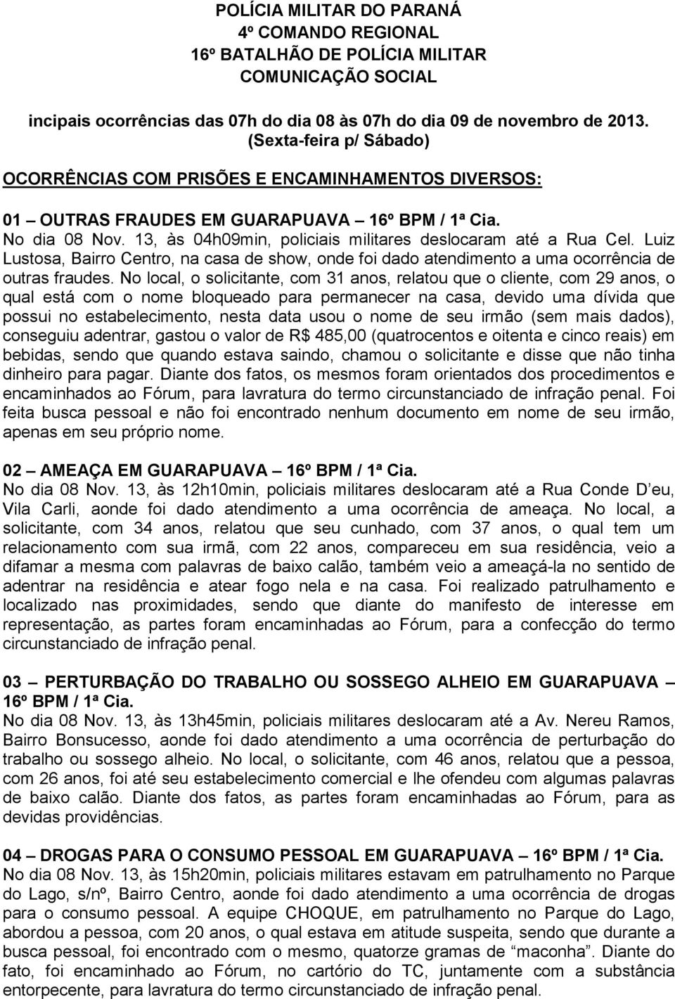 13, às 04h09min, policiais militares deslocaram até a Rua Cel. Luiz Lustosa, Bairro Centro, na casa de show, onde foi dado atendimento a uma ocorrência de outras fraudes.