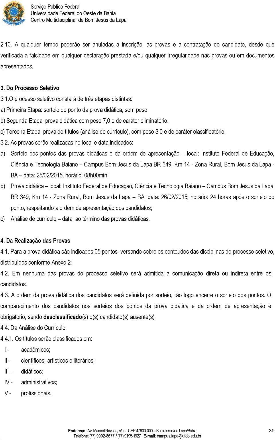 O processo seletivo constará de três etapas distintas: a) Primeira Etapa: sorteio do ponto da prova didática, sem peso b) Segunda Etapa: prova didática com peso 7,0 e de caráter eliminatório.