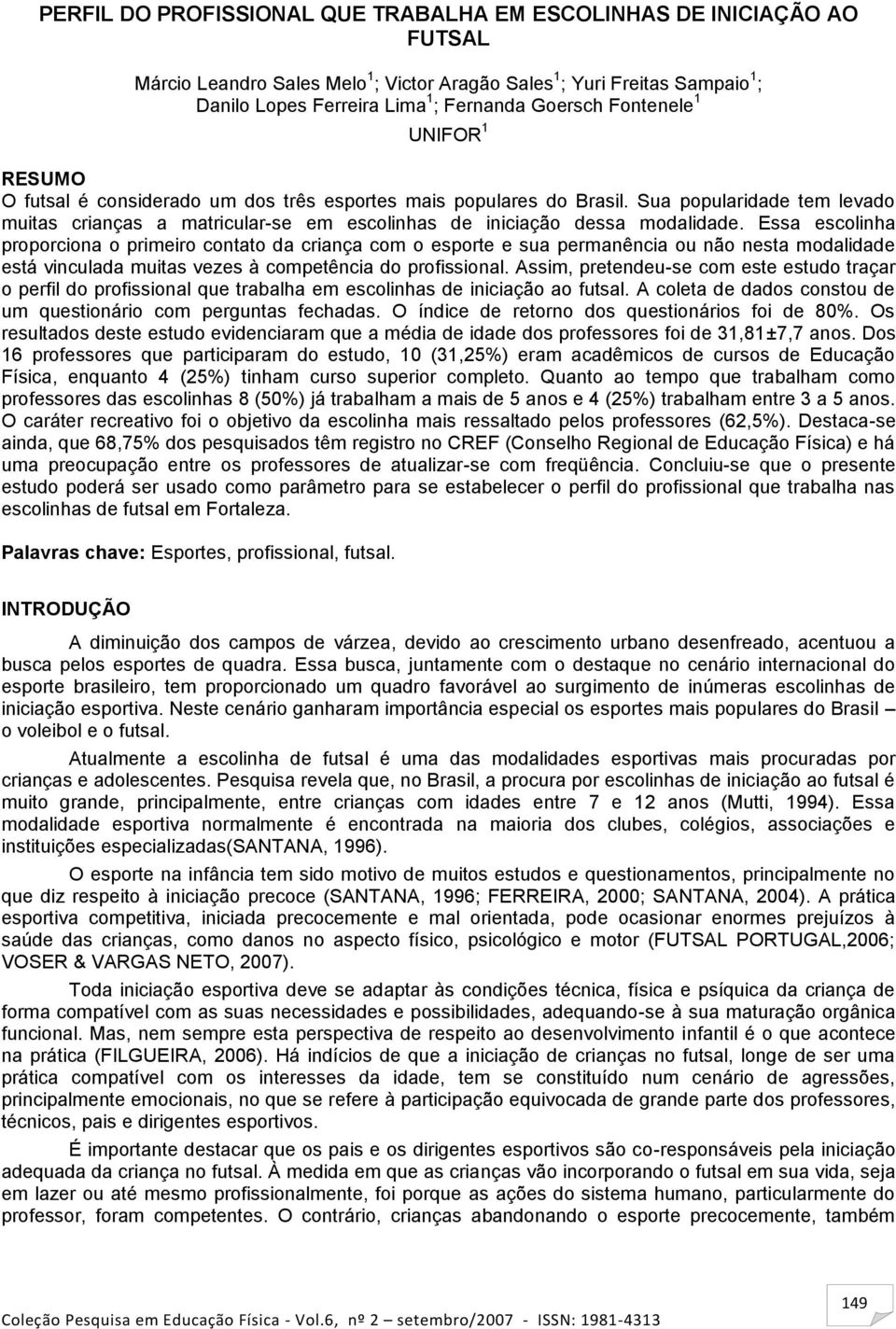 Sua popularidade tem levado muitas crianças a matricular-se em escolinhas de iniciação dessa modalidade.