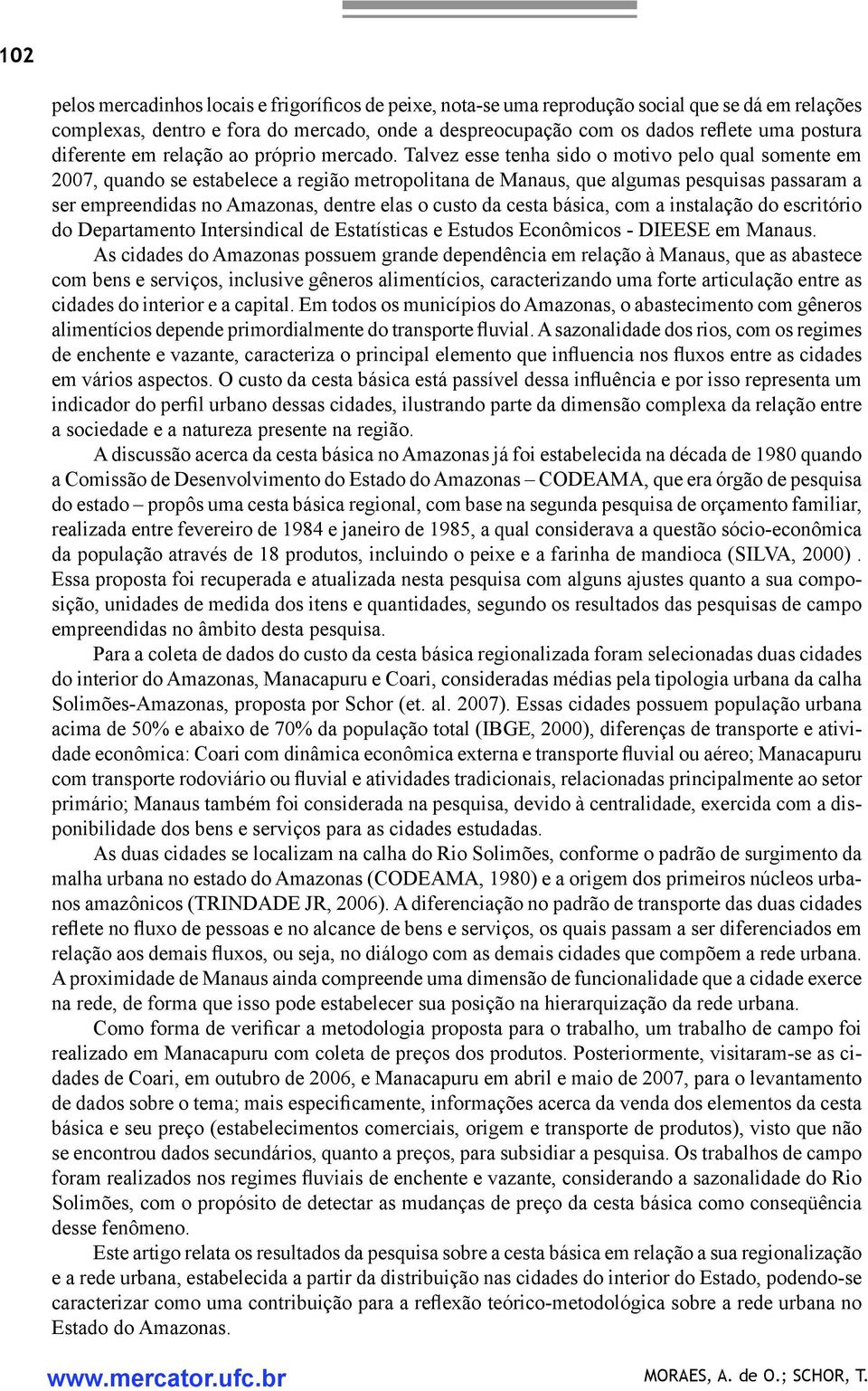 Talvez esse tenha sido o motivo pelo qual somente em 2007, quando se estabelece a região metropolitana de Manaus, que algumas pesquisas passaram a ser empreendidas no Amazonas, dentre elas o custo da