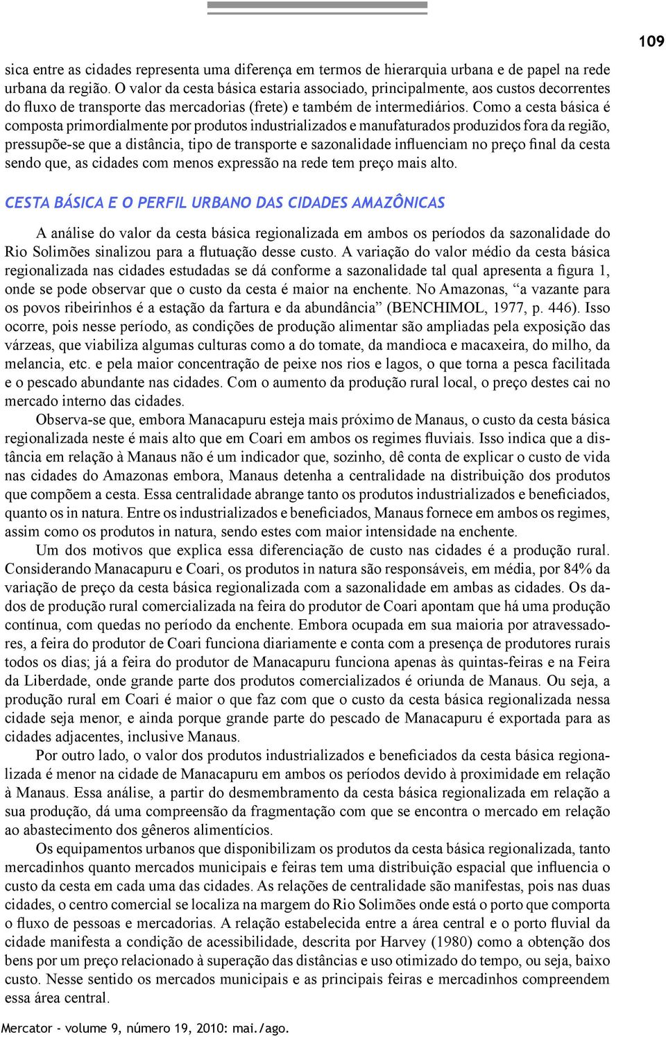 Como a cesta básica é composta primordialmente por produtos industrializados e manufaturados produzidos fora da região, pressupõe-se que a distância, tipo de transporte e sazonalidade influenciam no