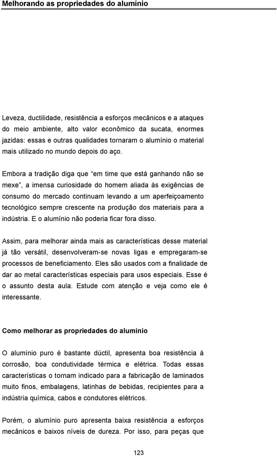 Embora a tradição diga que em time que está ganhando não se mexe, a imensa curiosidade do homem aliada às exigências de consumo do mercado continuam levando a um aperfeiçoamento tecnológico sempre