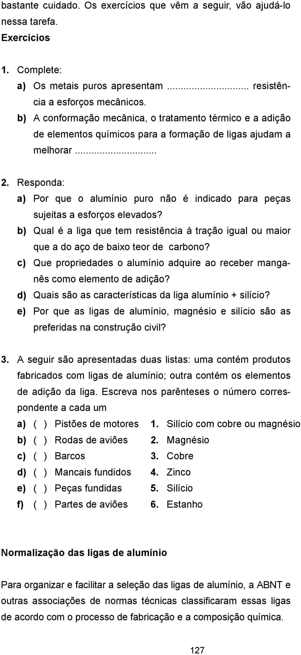 Responda: a) Por que o alumínio puro não é indicado para peças sujeitas a esforços elevados? b) Qual é a liga que tem resistência à tração igual ou maior que a do aço de baixo teor de carbono?