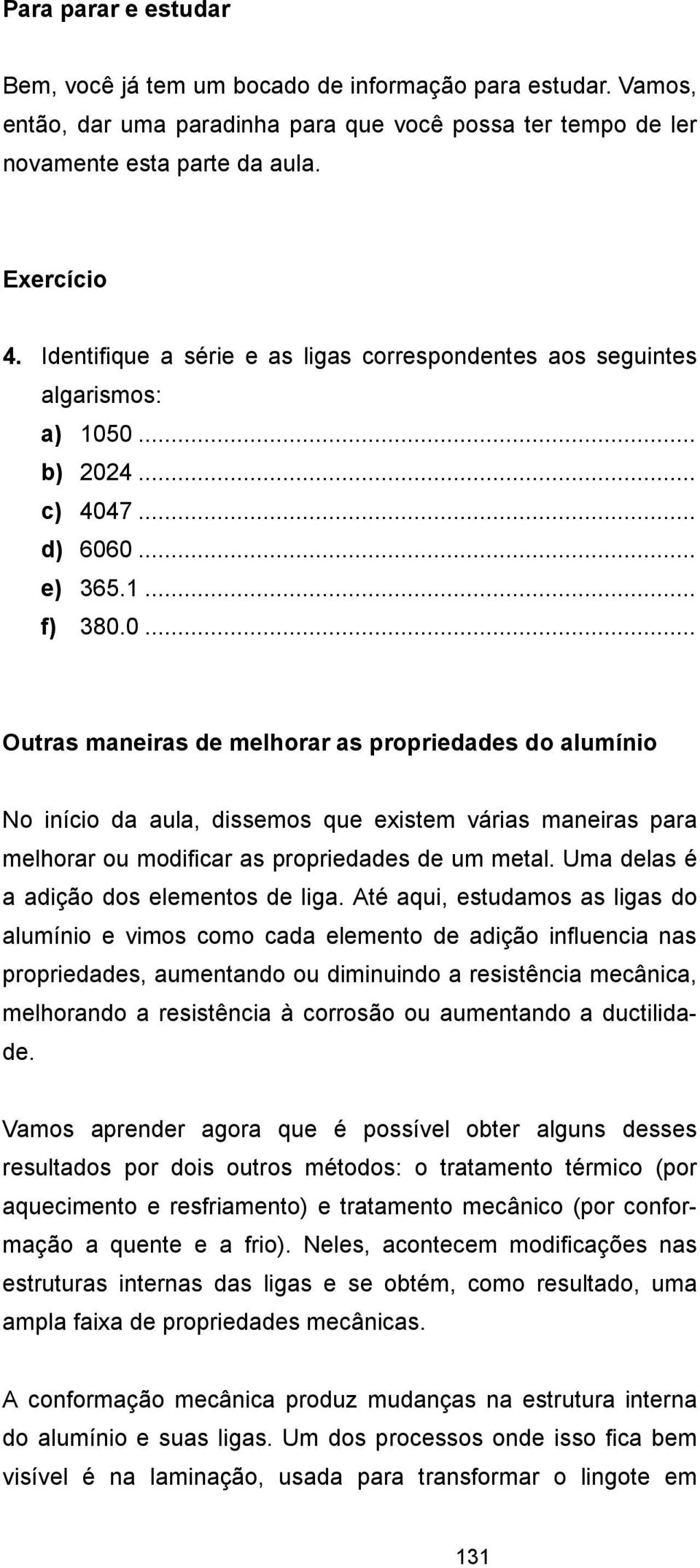 0... b) 2024... c) 4047... d) 6060... e) 365.1... f) 380.0... Outras maneiras de melhorar as propriedades do alumínio No início da aula, dissemos que existem várias maneiras para melhorar ou modificar as propriedades de um metal.