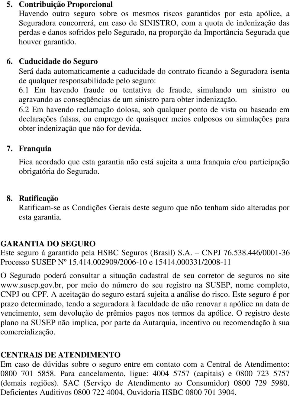 Caducidade do Seguro Será dada automaticamente a caducidade do contrato ficando a Seguradora isenta de qualquer responsabilidade pelo seguro: 6.