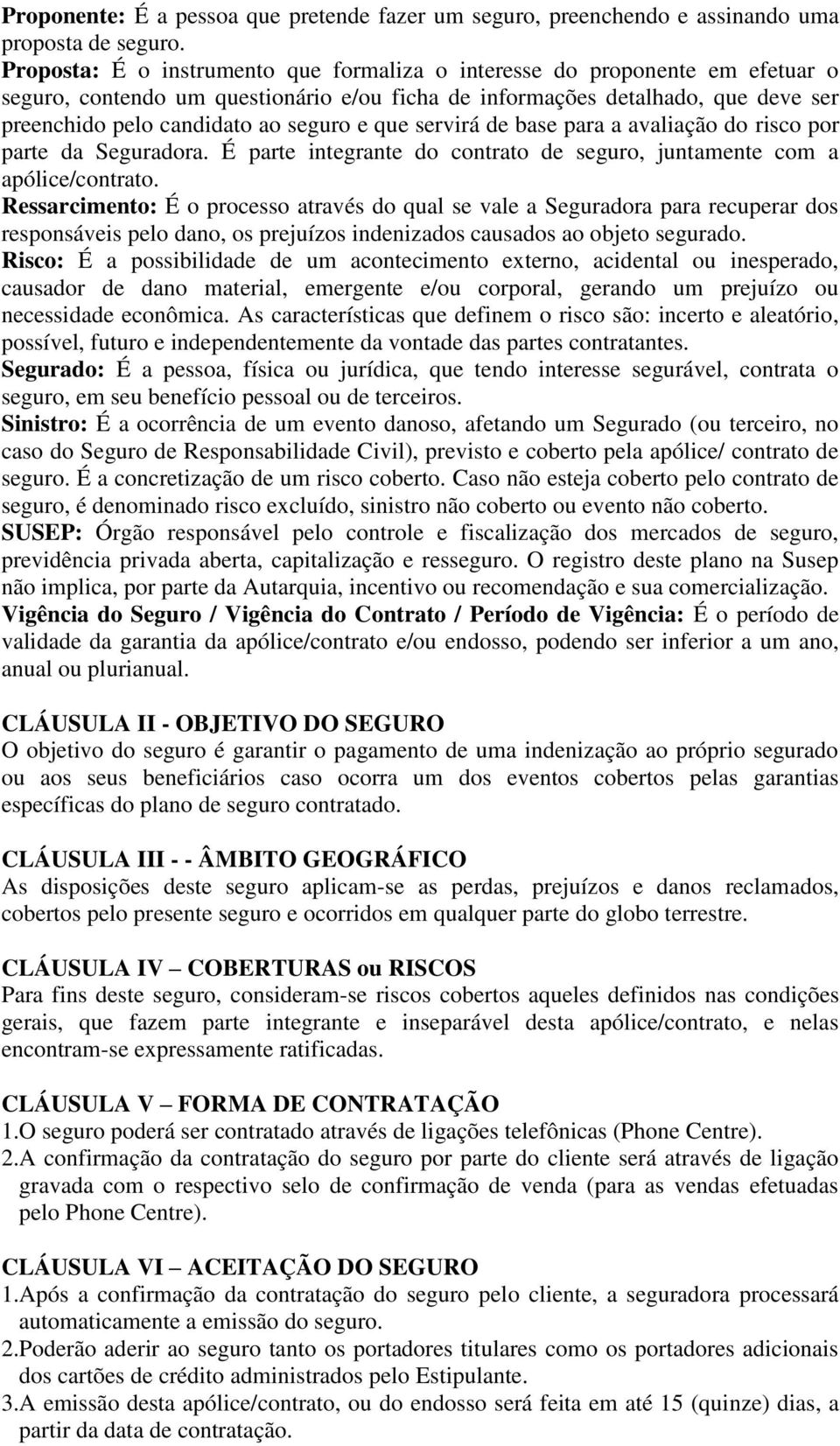 que servirá de base para a avaliação do risco por parte da Seguradora. É parte integrante do contrato de seguro, juntamente com a apólice/contrato.