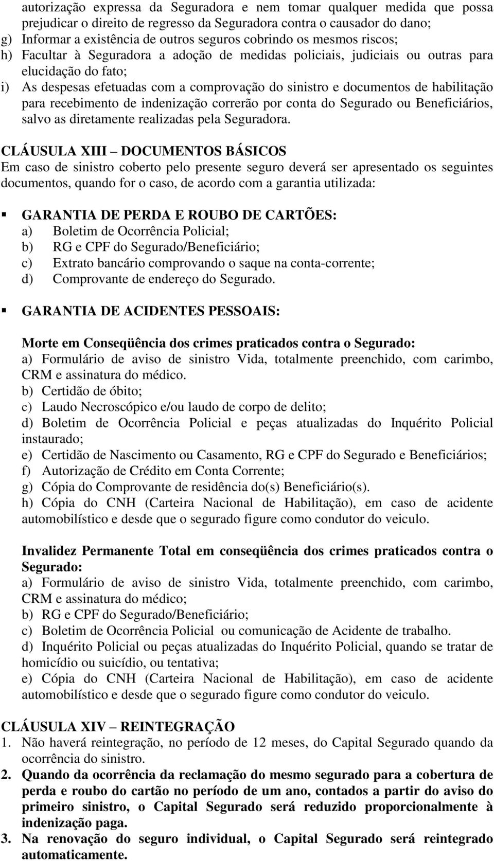 habilitação para recebimento de indenização correrão por conta do Segurado ou Beneficiários, salvo as diretamente realizadas pela Seguradora.