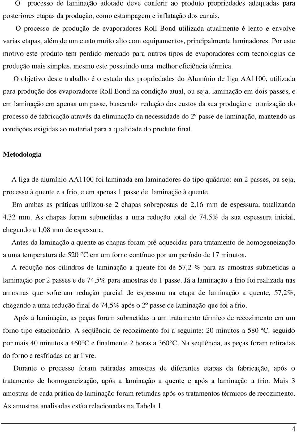 Por este motivo este produto tem perdido mercado para outros tipos de evaporadores com tecnologias de produção mais simples, mesmo este possuindo uma melhor eficiência térmica.