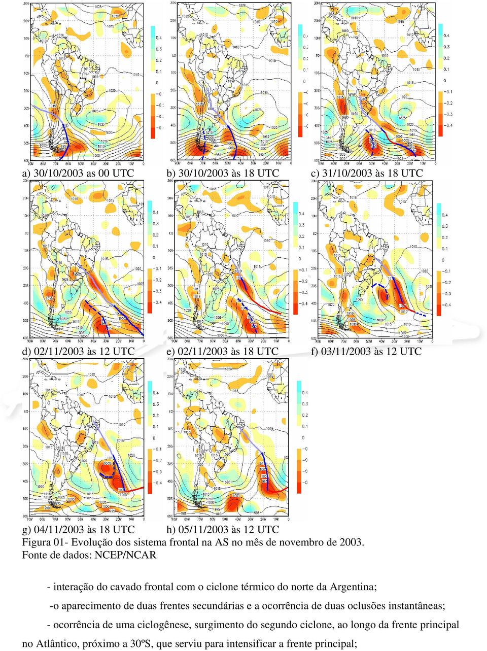 Fonte de dados: NCEP/NCAR - interação do cavado frontal com o ciclone térmico do norte da Argentina; -o aparecimento de duas frentes secundárias e a