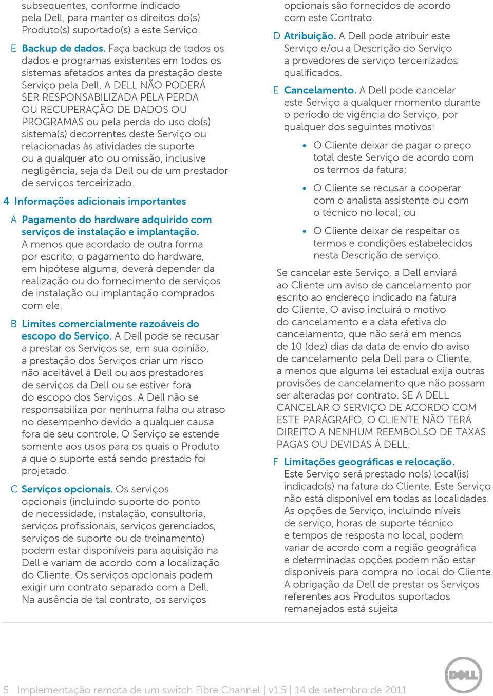 A DELL NÃO PODERÁ SER RESPONSABILIZADA PELA PERDA OU RECUPERAÇÃO DE DADOS OU PROGRAMAS ou pela perda do uso do(s) sistema(s) decorrentes deste Serviço ou relacionadas às atividades de suporte ou a