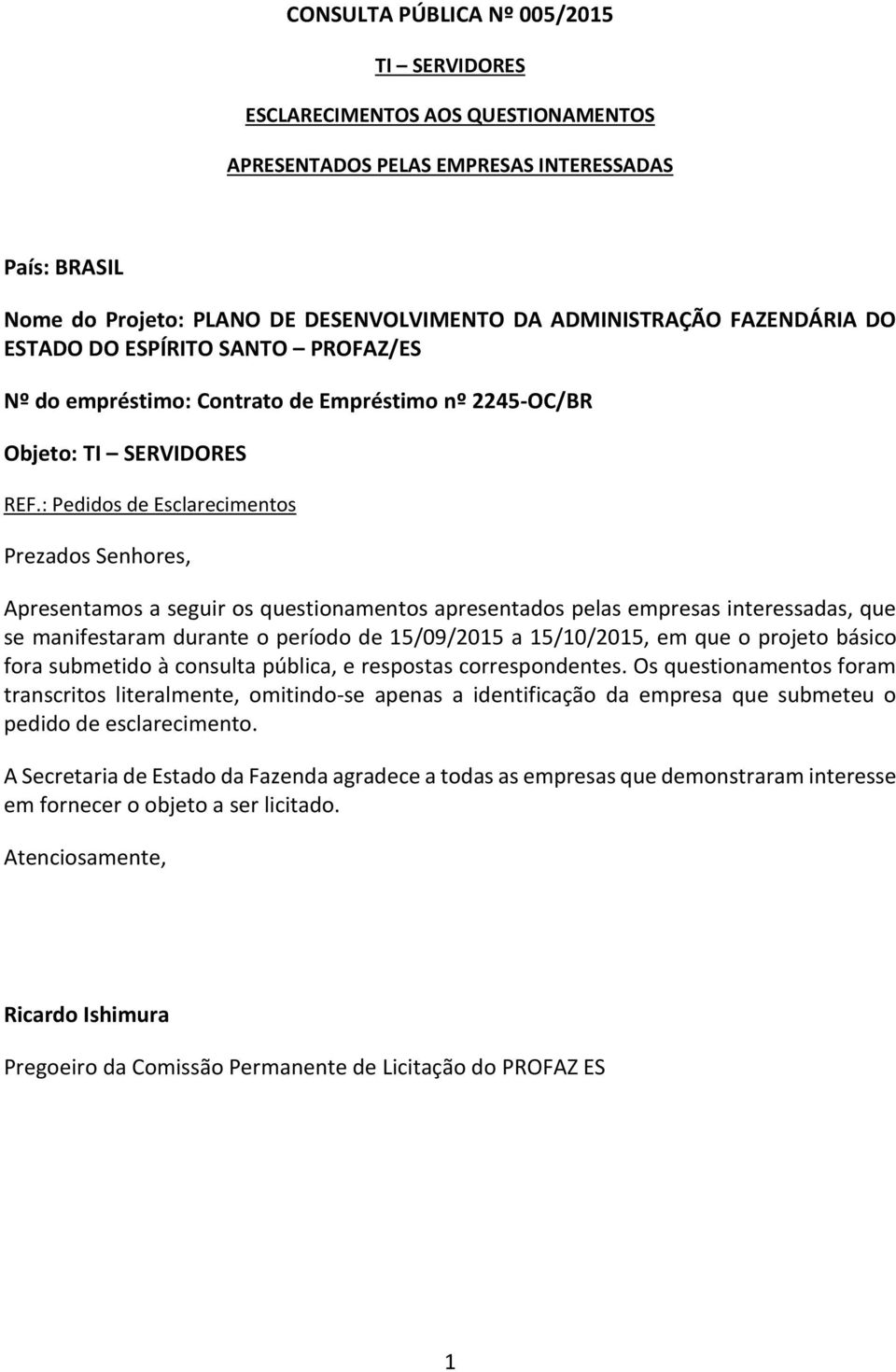 : Pedidos de Esclarecimentos Prezados Senhores, Apresentamos a seguir os questionamentos apresentados pelas empresas interessadas, que se manifestaram durante o período de 15/09/2015 a 15/10/2015, em