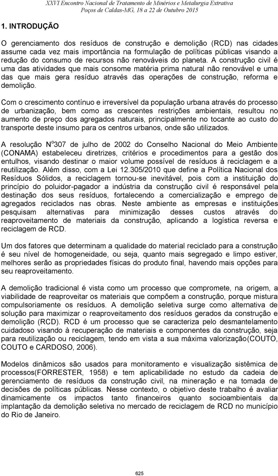 A construção civil é uma das atividades que mais consome matéria prima natural não renovável e uma das que mais gera resíduo através das operações de construção, reforma e demolição.