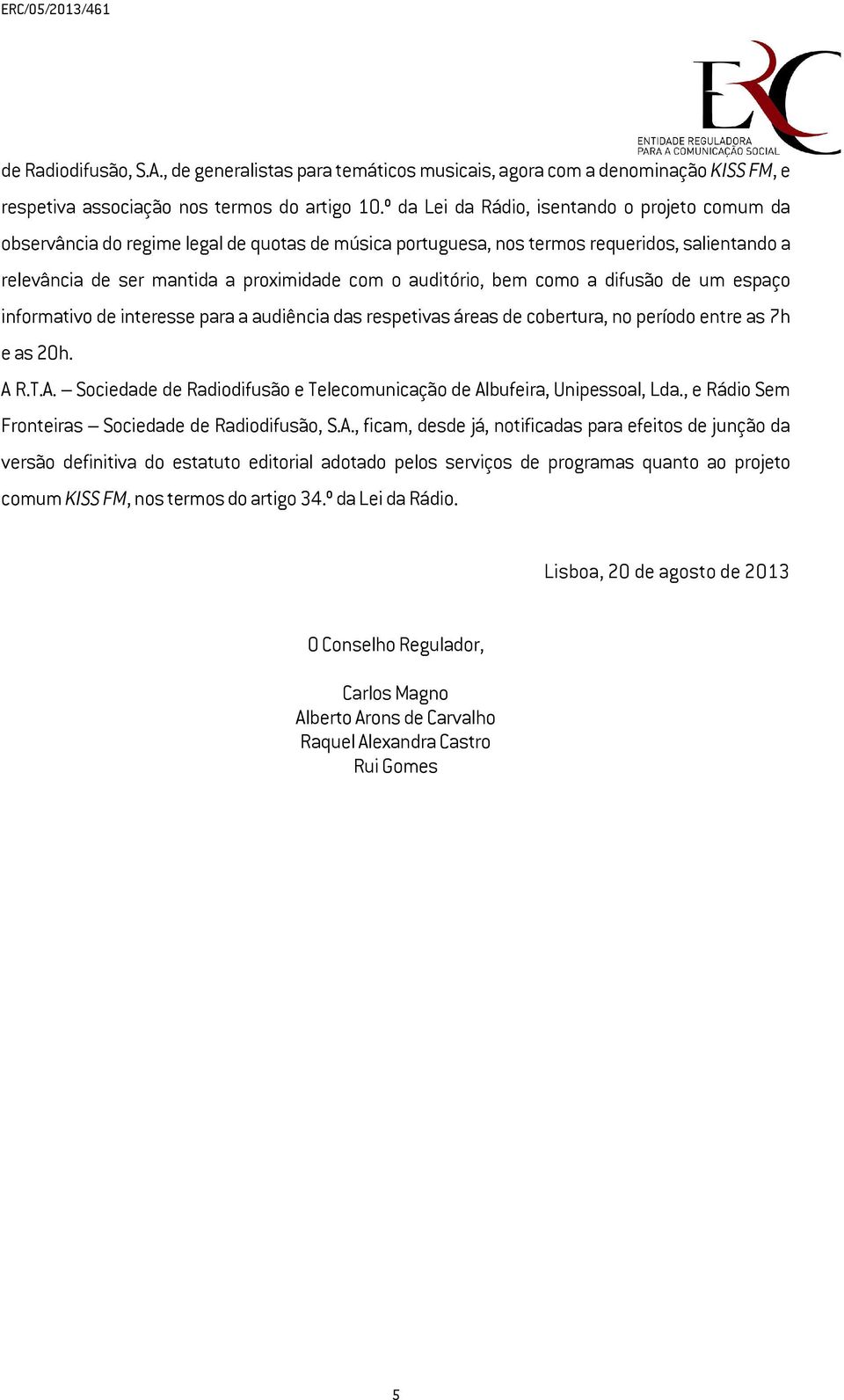 auditório, bem como a difusão de um espaço informativo de interesse para a audiência das respetivas áreas de cobertura, no período entre as 7h e as 20h. A 