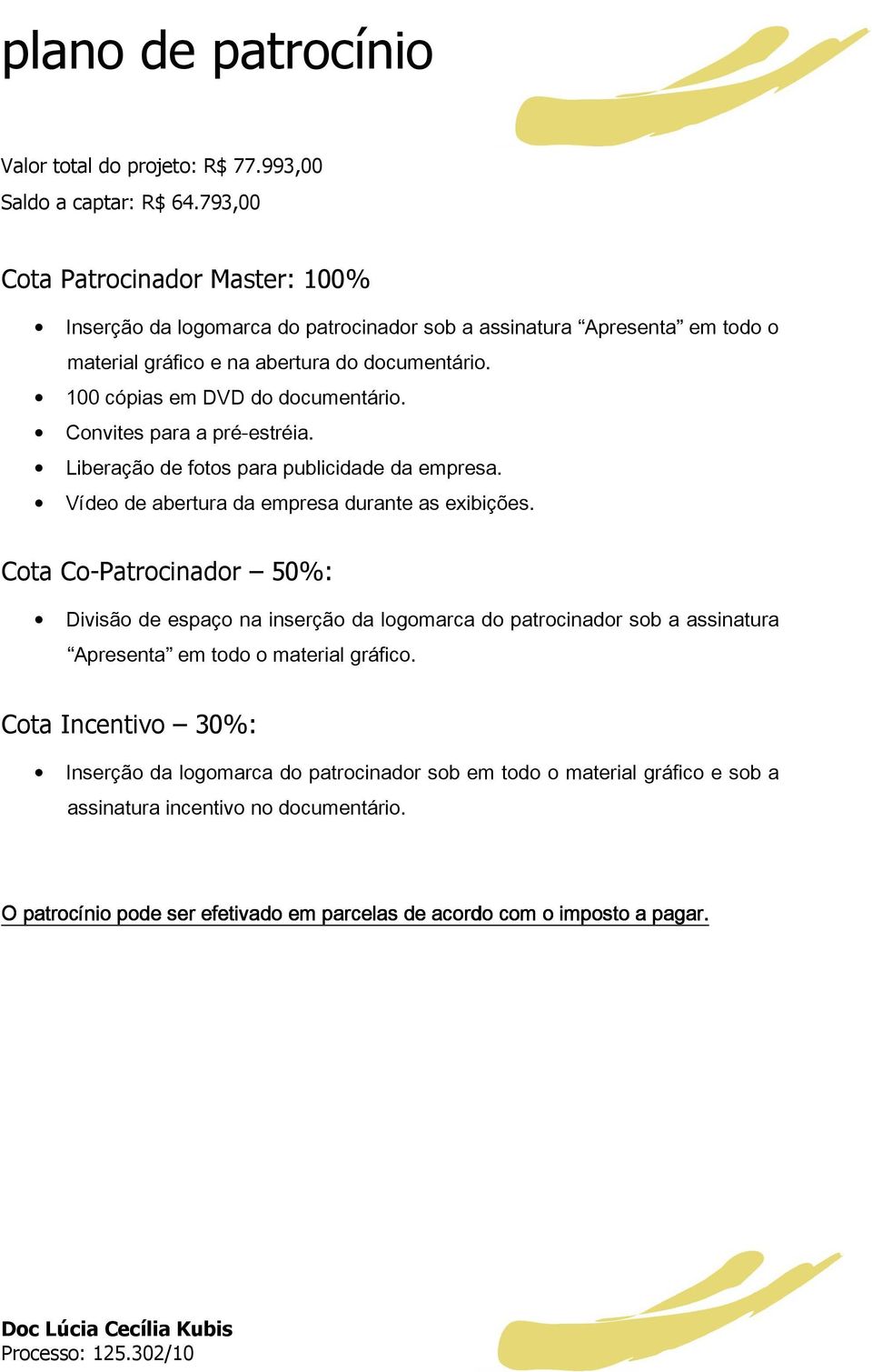 100 cópias em DVD do documentário. Convites para a pré-estréia. Liberação de fotos para publicidade da empresa. Vídeo de abertura da empresa durante as exibições.