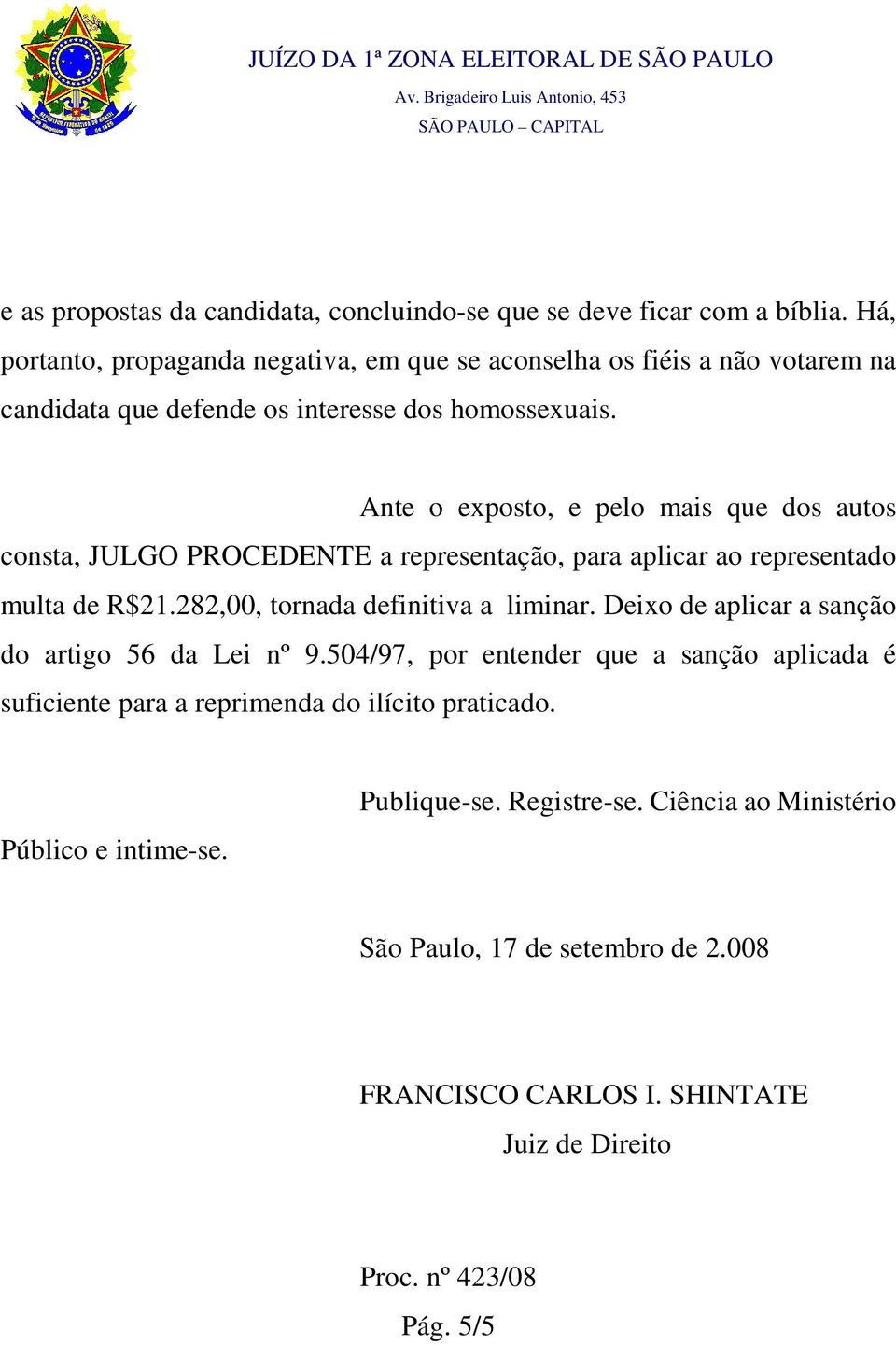 Ante o exposto, e pelo mais que dos autos consta, JULGO PROCEDENTE a representação, para aplicar ao representado multa de R$21.282,00, tornada definitiva a liminar.