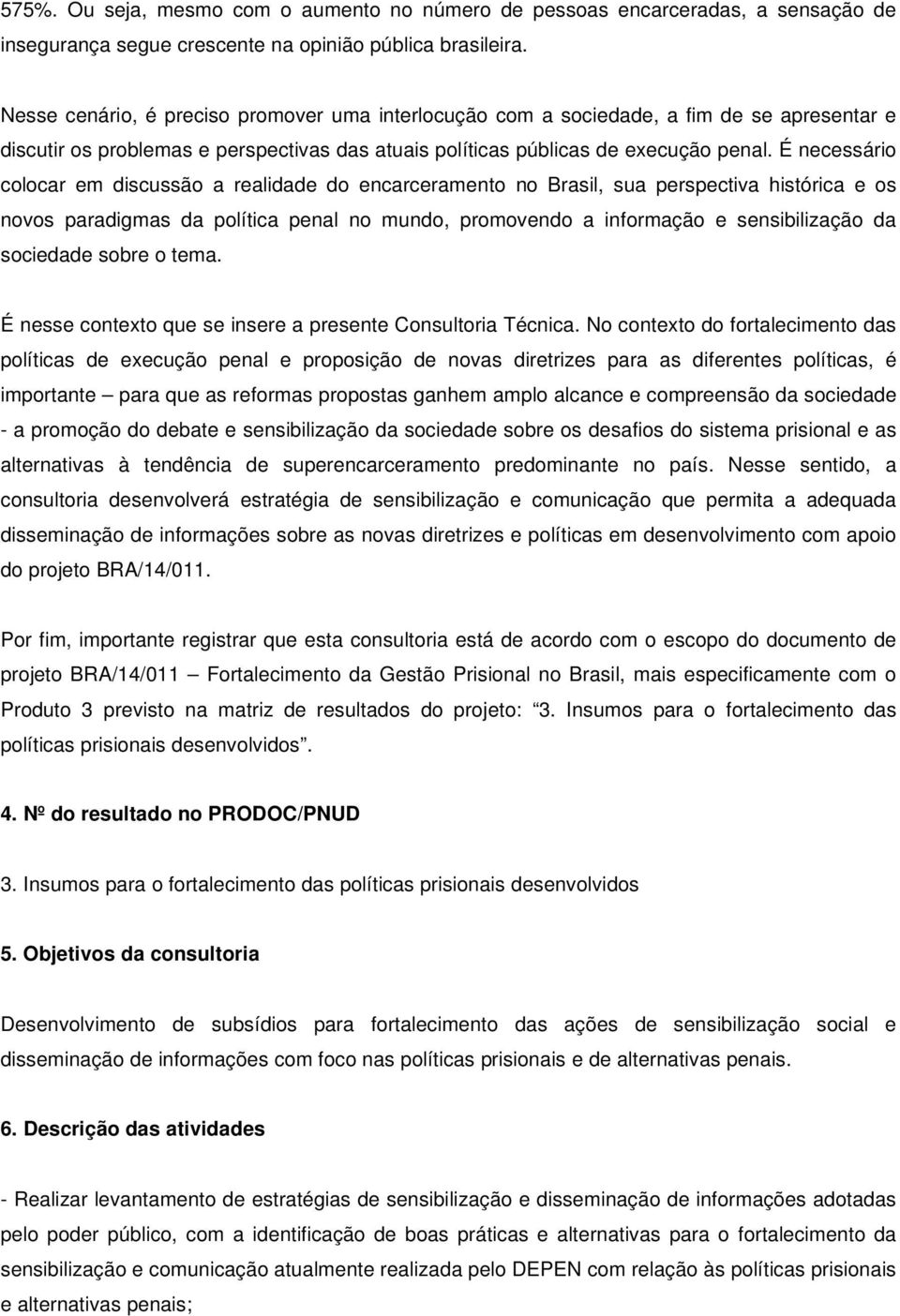 É necessário colocar em discussão a realidade do encarceramento no Brasil, sua perspectiva histórica e os novos paradigmas da política penal no mundo, promovendo a informação e sensibilização da