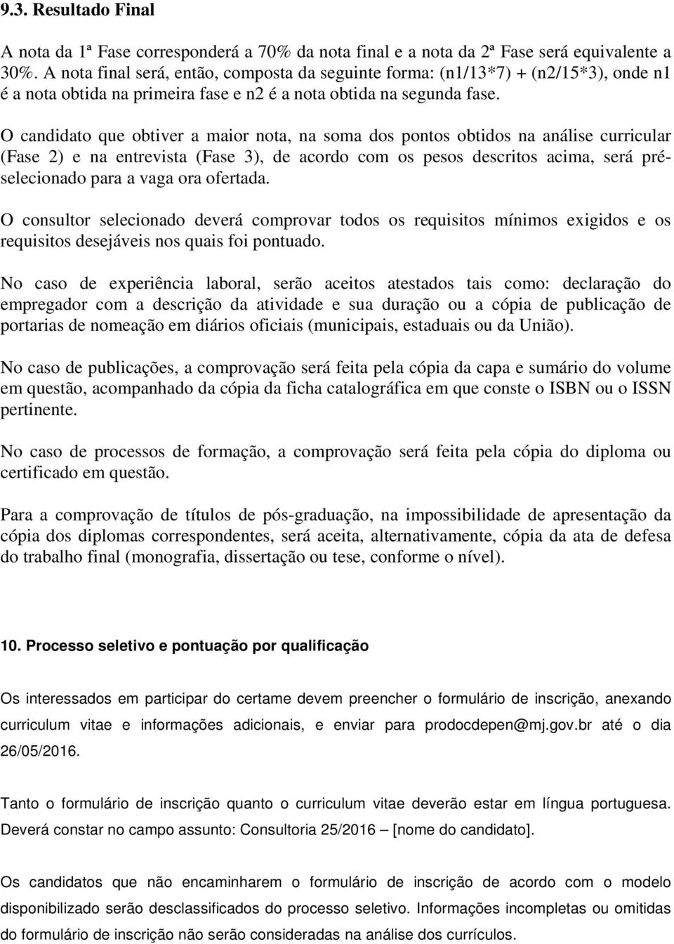 O candidato que obtiver a maior nota, na soma dos pontos obtidos na análise curricular (Fase 2) e na entrevista (Fase 3), de acordo com os pesos descritos acima, será préselecionado para a vaga ora