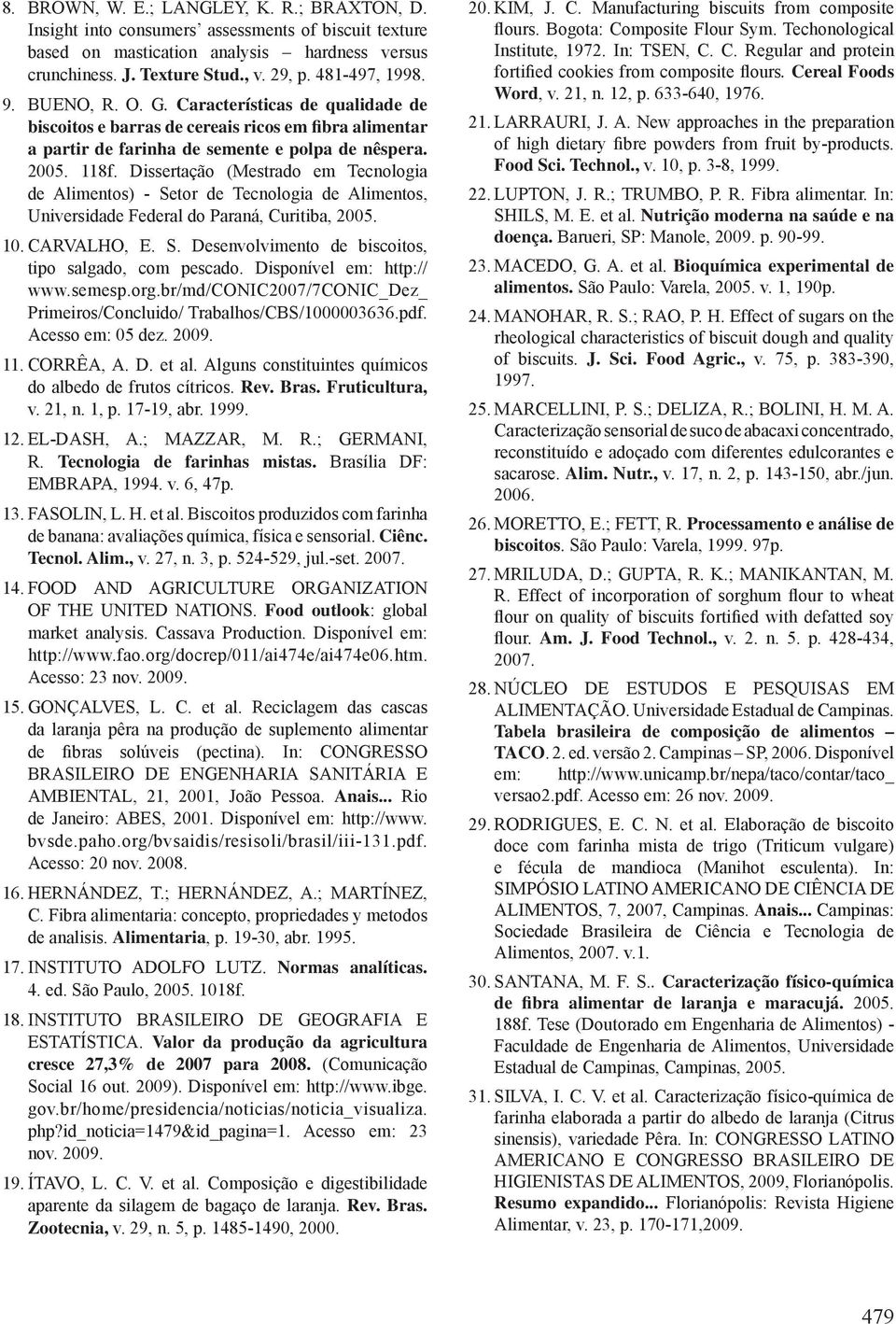 Dissertação (Mestrado em Tecnologia de Alimentos) - Setor de Tecnologia de Alimentos, Universidade Federal do Paraná, Curitiba, 2005. 10. CARVALHO, E. S. Desenvolvimento de biscoitos, tipo salgado, com pescado.