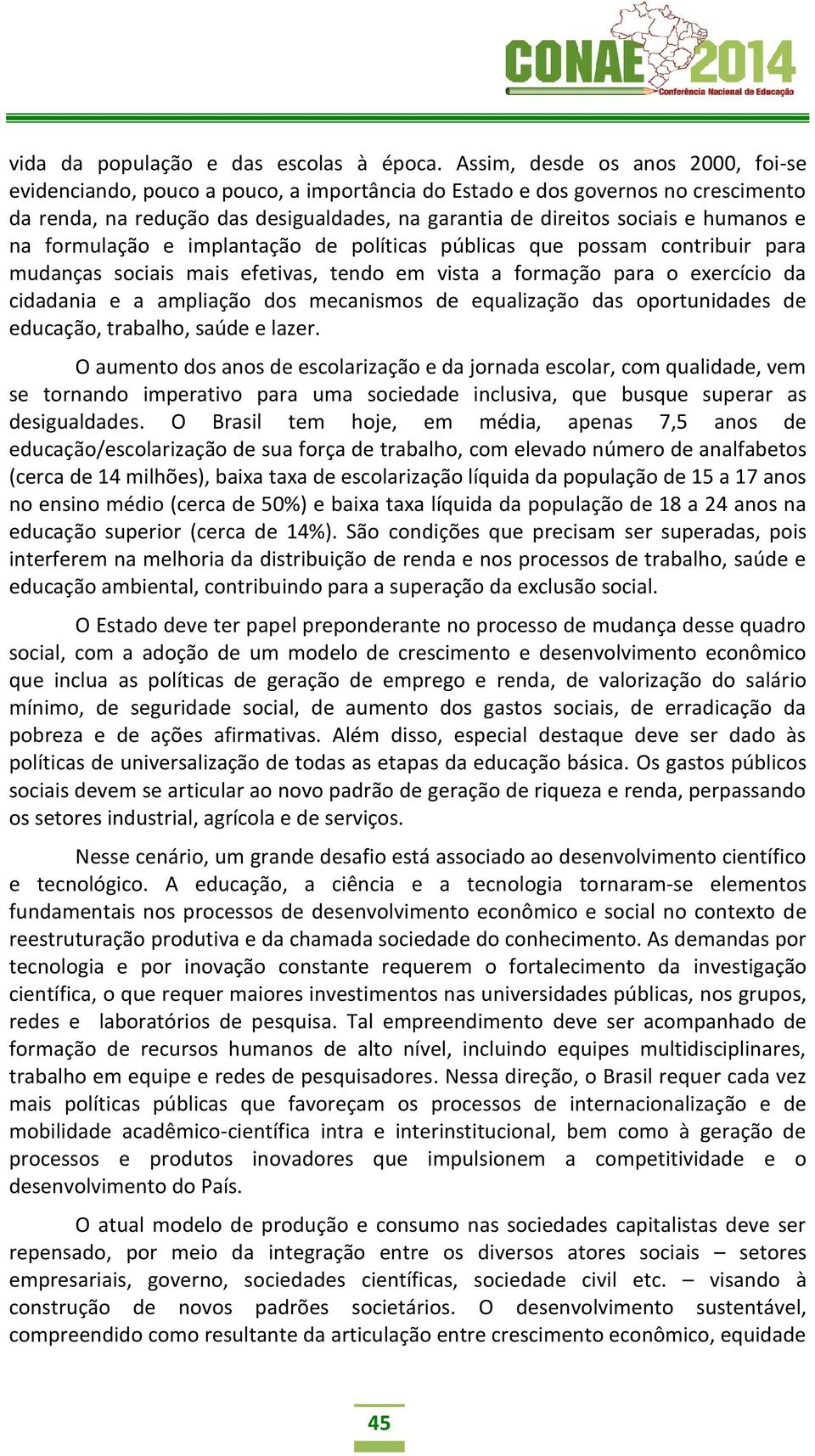 e na formulação e implantação de políticas públicas que possam contribuir para mudanças sociais mais efetivas, tendo em vista a formação para o exercício da cidadania e a ampliação dos mecanismos de