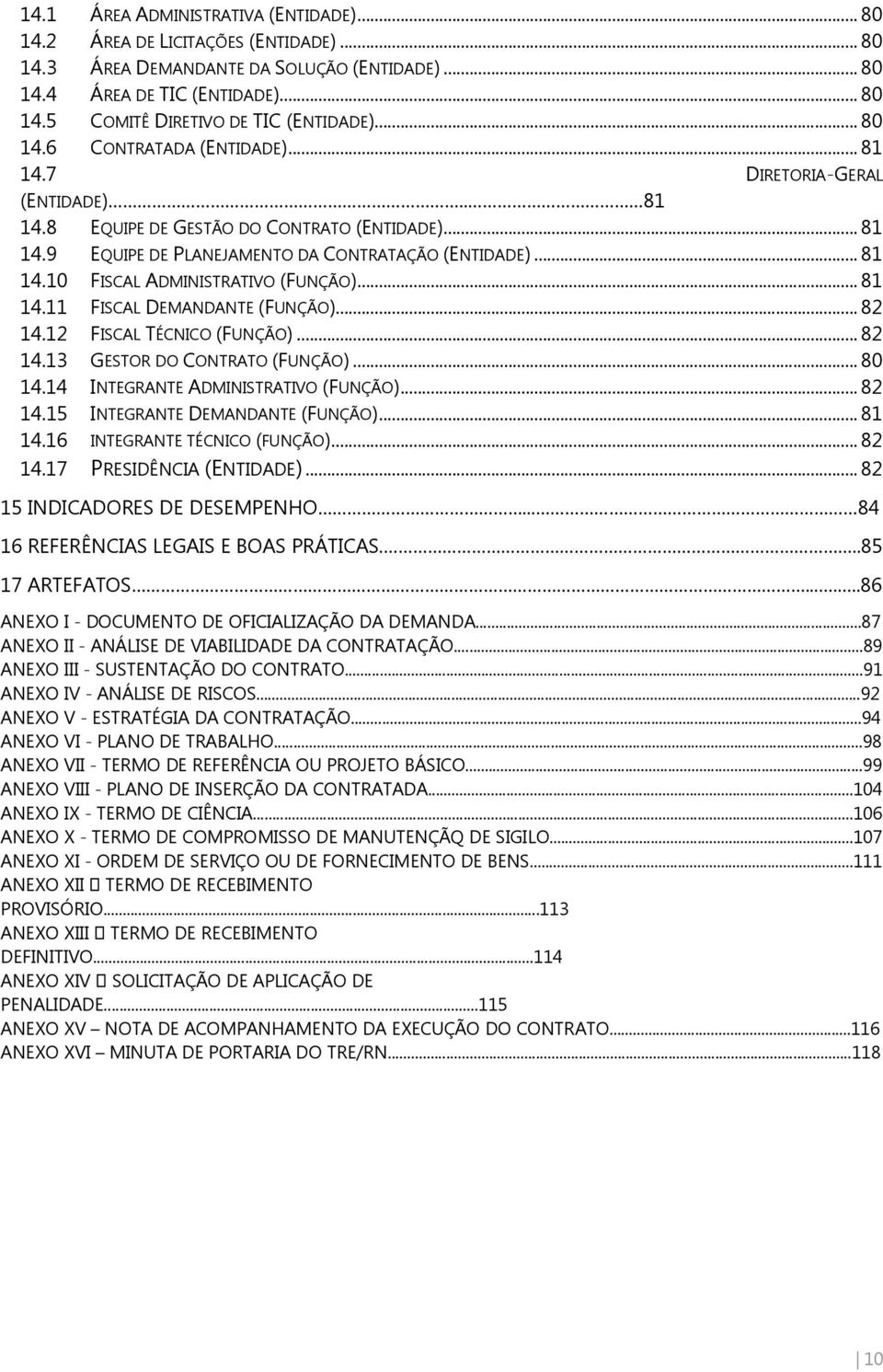 .. 8 4. FISCAL DEMANDANTE (FUNÇÃO)... 8 4. FISCAL TÉCNICO (FUNÇÃO)... 8 4.3 GESTOR DO CONTRATO (FUNÇÃO)... 80 4.4 INTEGRANTE ADMINISTRATIVO (FUNÇÃO)... 8 4.5 INTEGRANTE DEMANDANTE (FUNÇÃO)... 8 4.6 INTEGRANTE TÉCNICO (FUNÇÃO).