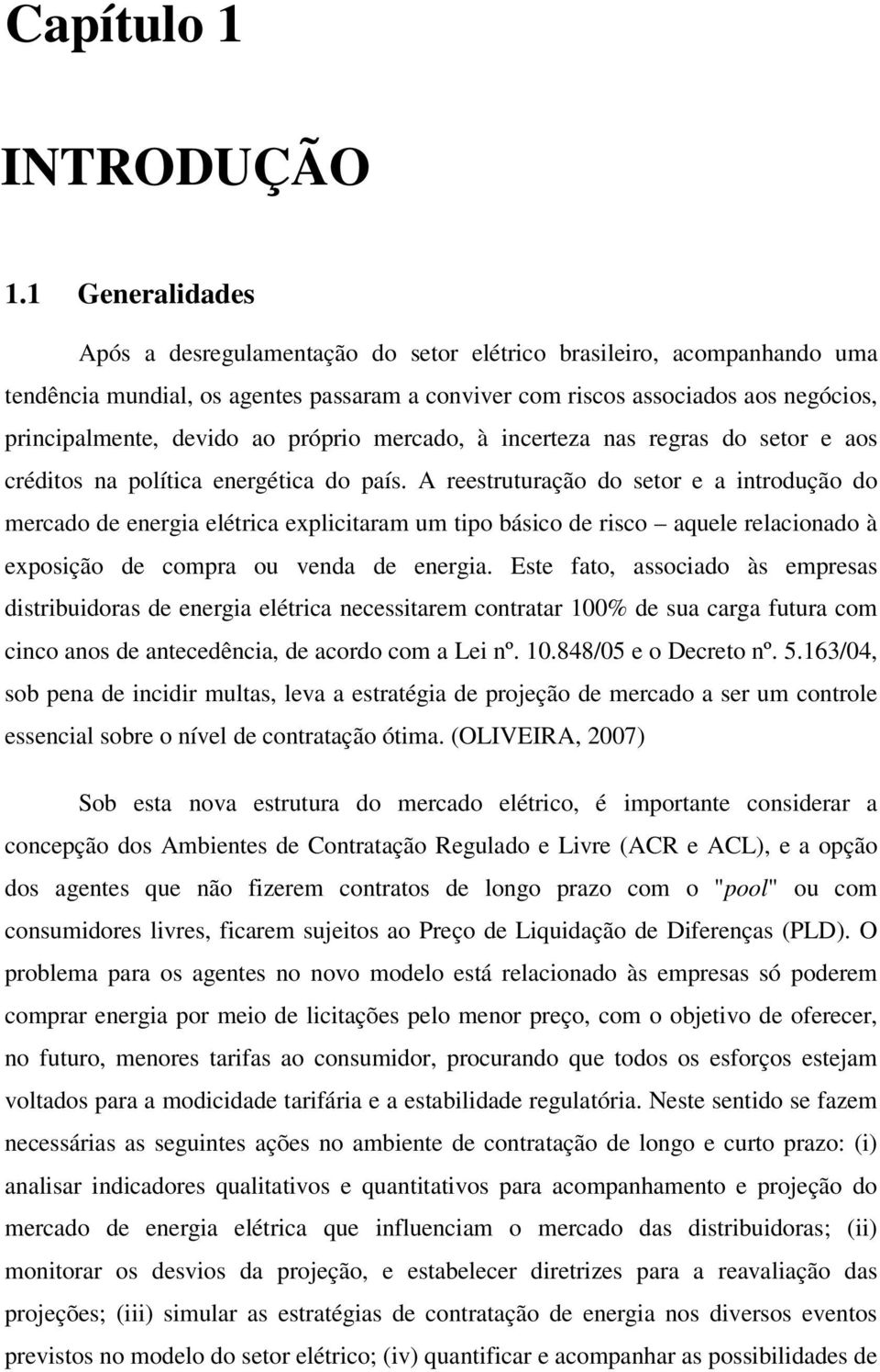 próprio mercado, à incerteza nas regras do setor e aos créditos na política energética do país.