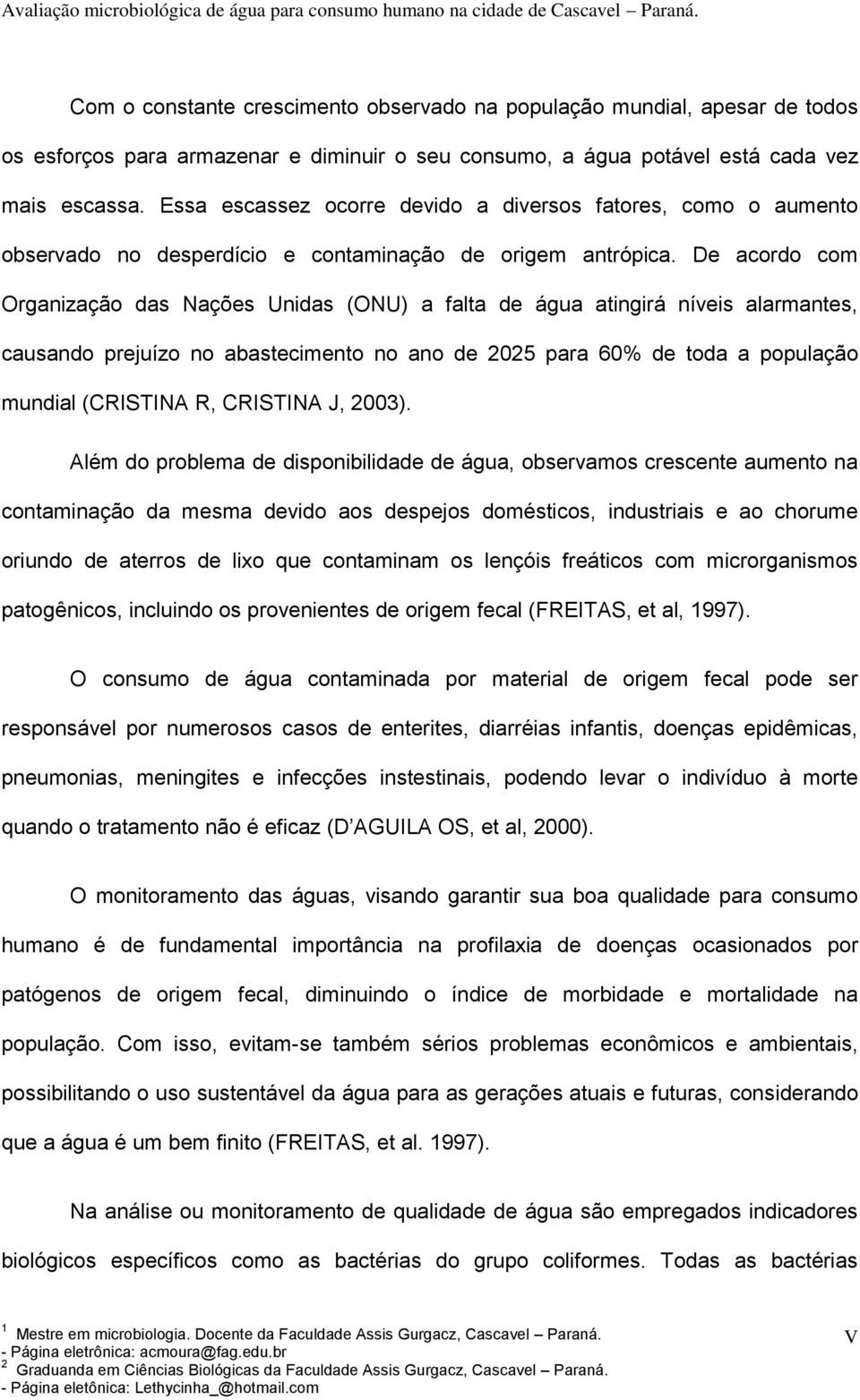 De acordo com Organização das Nações Unidas (ONU) a falta de água atingirá níveis alarmantes, causando prejuízo no abastecimento no ano de 2025 para 60% de toda a população mundial (CRISTINA R,