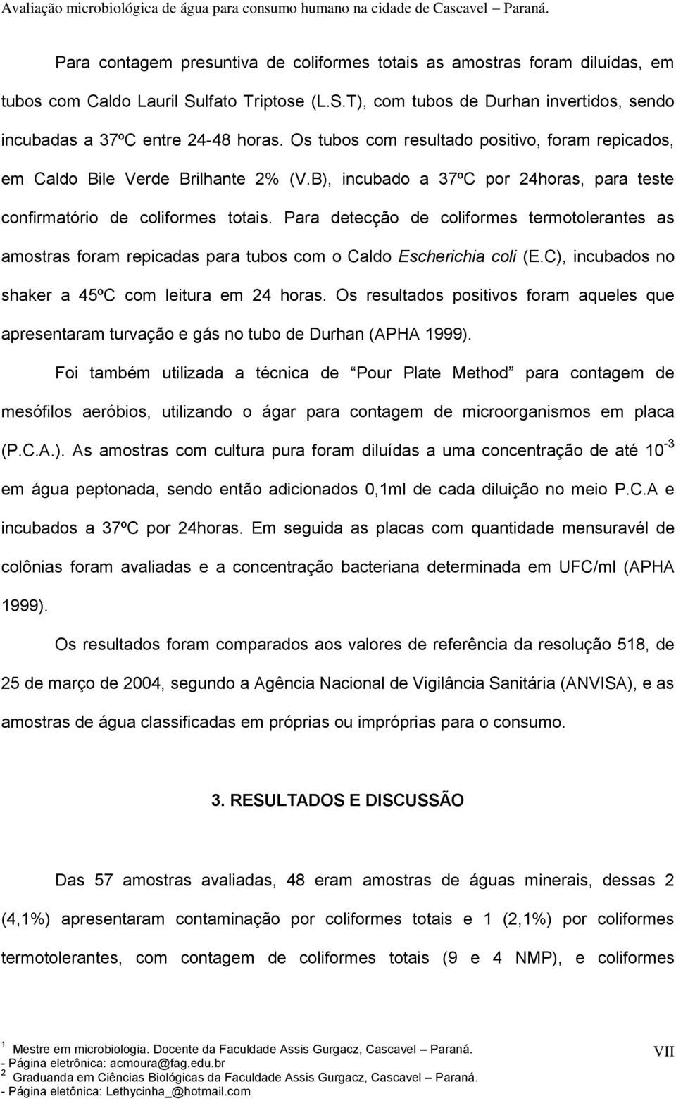 Para detecção de coliformes termotolerantes as amostras foram repicadas para tubos com o Caldo Escherichia coli (E.C), incubados no shaker a 45ºC com leitura em 24 horas.