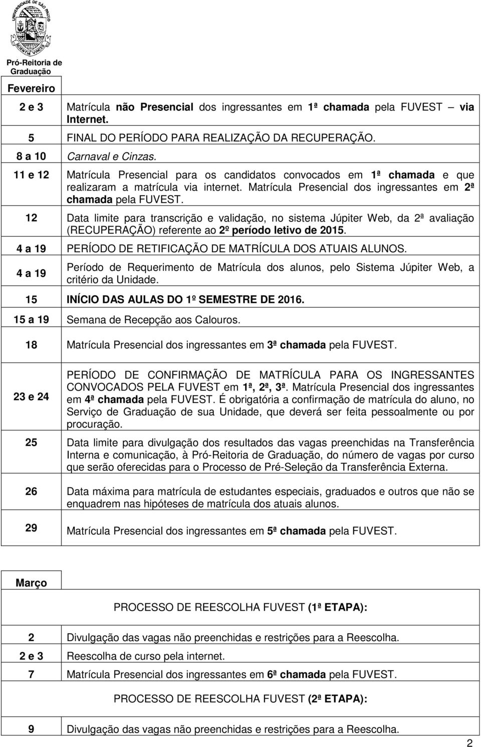 12 Data limite para transcrição e validação, no sistema Júpiter Web, da 2ª avaliação (RECUPERAÇÃO) referente ao 2º período letivo de 2015. 4 a 19 PERÍODO DE RETIFICAÇÃO DE MATRÍCULA DOS ATUAIS ALUNOS.