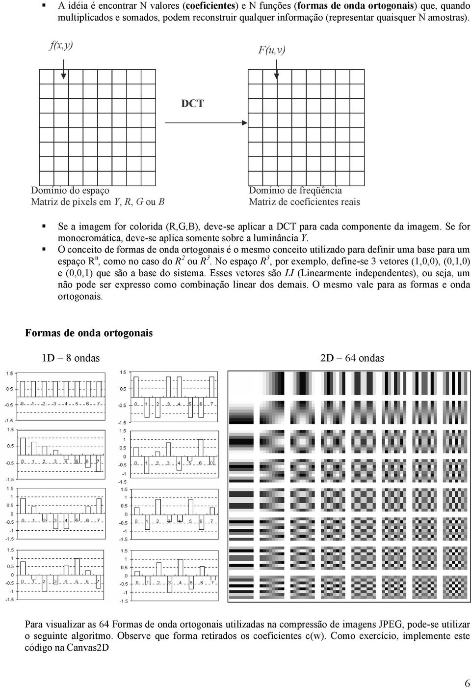 imagem. Se for monocromática, deve-se aplica somente sobre a luminância Y.