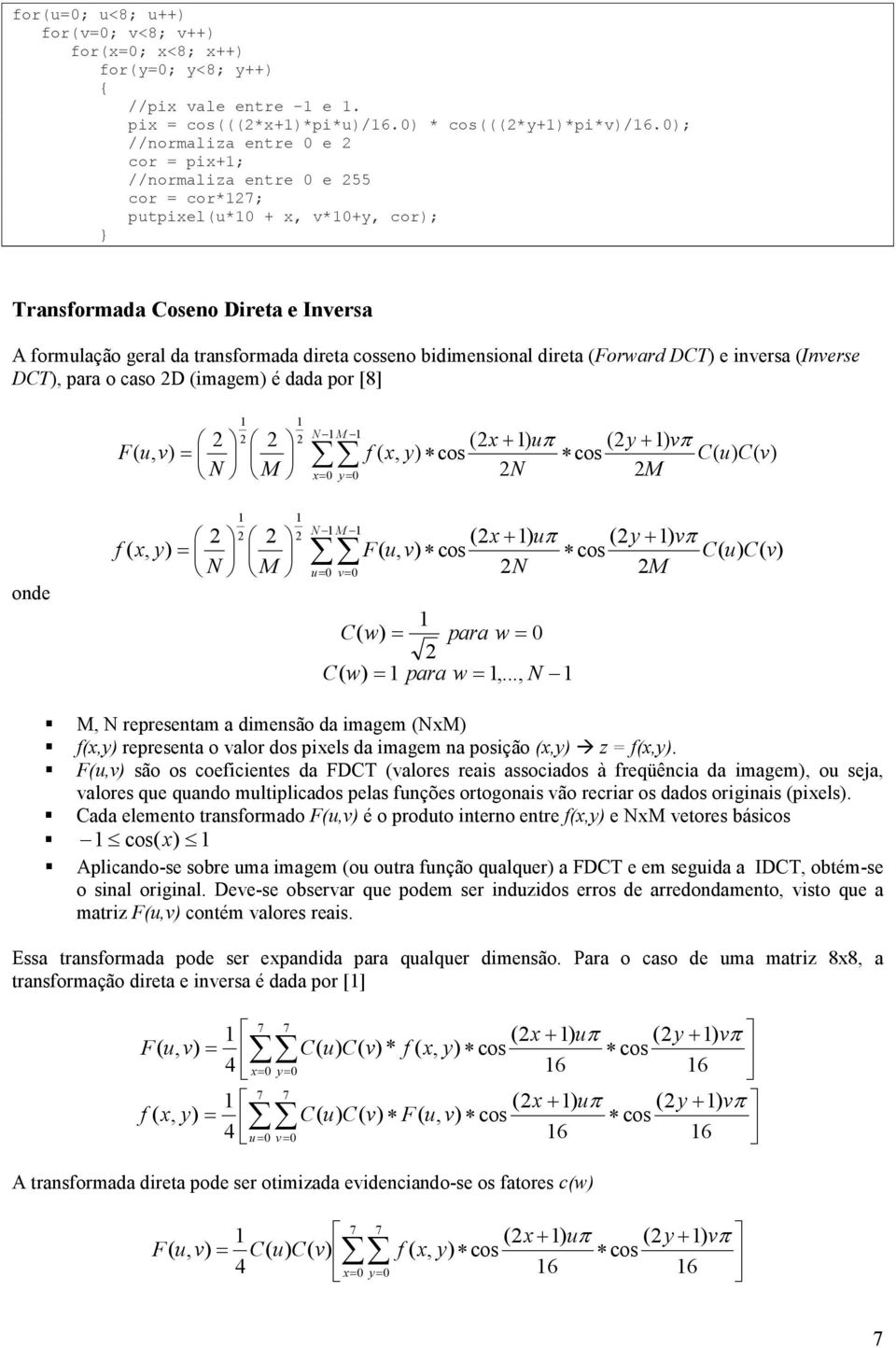 bidimensional direta (Forward DCT) e inversa (Inverse DCT), para o caso D (imagem) é dada por [8] F( u, = N M N M x= 0 y= 0 (x+ ) uπ (y+ ) vπ f ( x, y) cos cos u) N M onde f ( x, y) = N M N M u= 0 v=