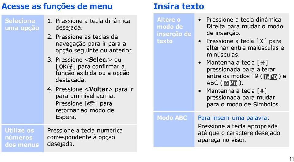 Pressione a tecla numérica correspondente à opção desejada. Insira texto Altere o modo de inserção de texto Modo ABC Pressione a tecla dinâmica Direita para mudar o modo de inserção.