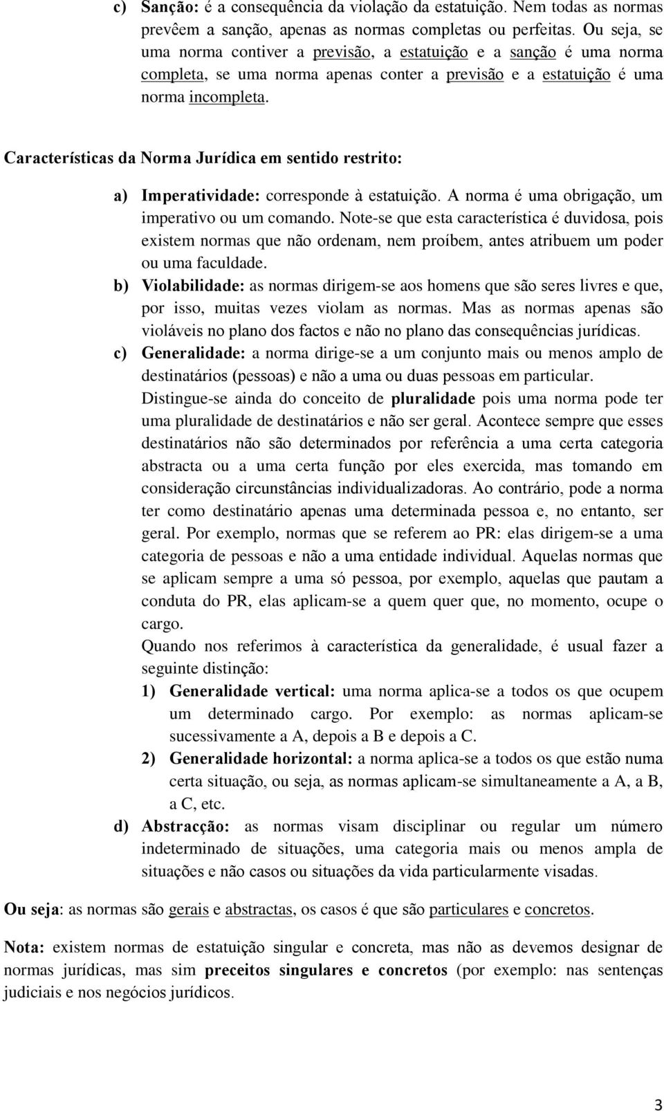 Características da Norma Jurídica em sentido restrito: a) Imperatividade: corresponde à estatuição. A norma é uma obrigação, um imperativo ou um comando.