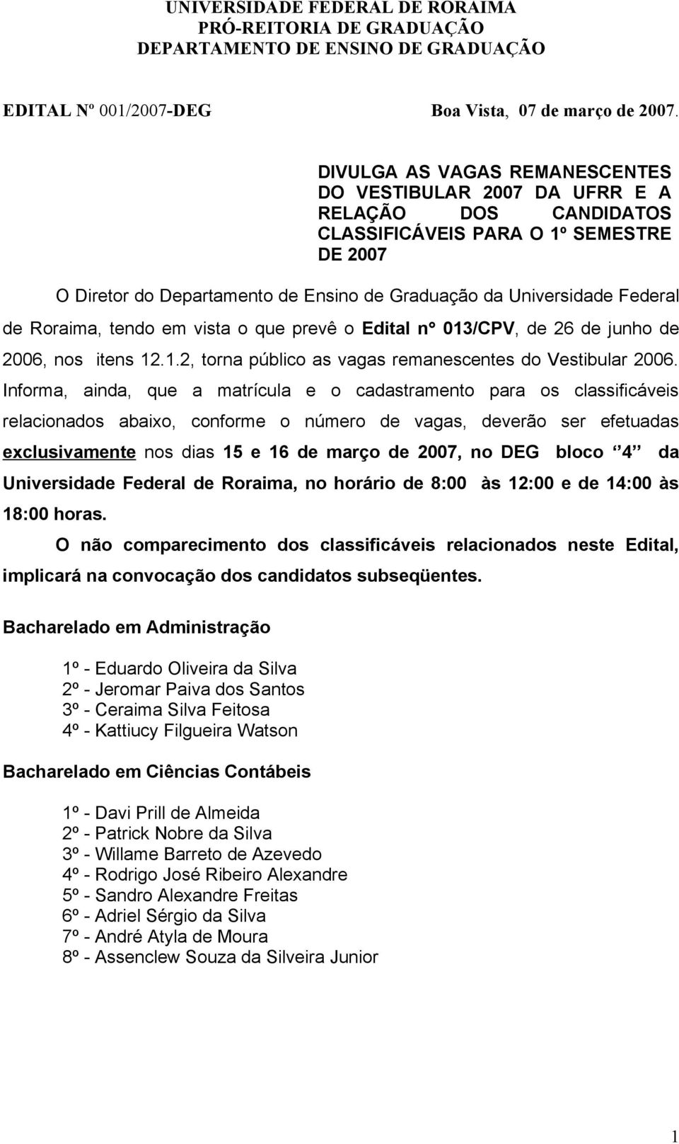 Informa, ainda, que a matrícula e o cadastramento para os classificáveis relacionados abaixo, conforme o número de vagas, deverão ser efetuadas exclusivamente nos dias 15 e 16 de março de 2007, no