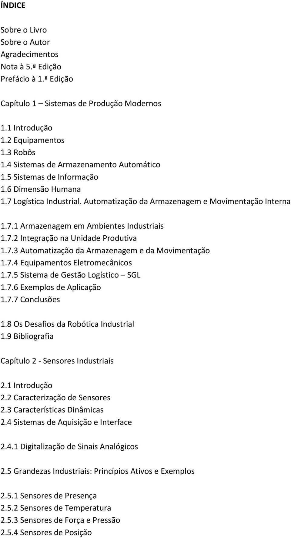 7.2 Integração na Unidade Produtiva 1.7.3 Automatização da Armazenagem e da Movimentação 1.7.4 Equipamentos Eletromecânicos 1.7.5 Sistema de Gestão Logístico SGL 1.7.6 Exemplos de Aplicação 1.7.7 Conclusões 1.