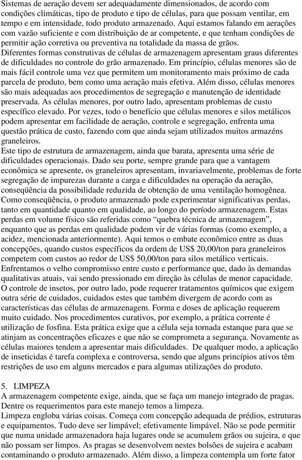 Diferentes formas construtivas de células de armazenagem apresentam graus diferentes de dificuldades no controle do grão armazenado.