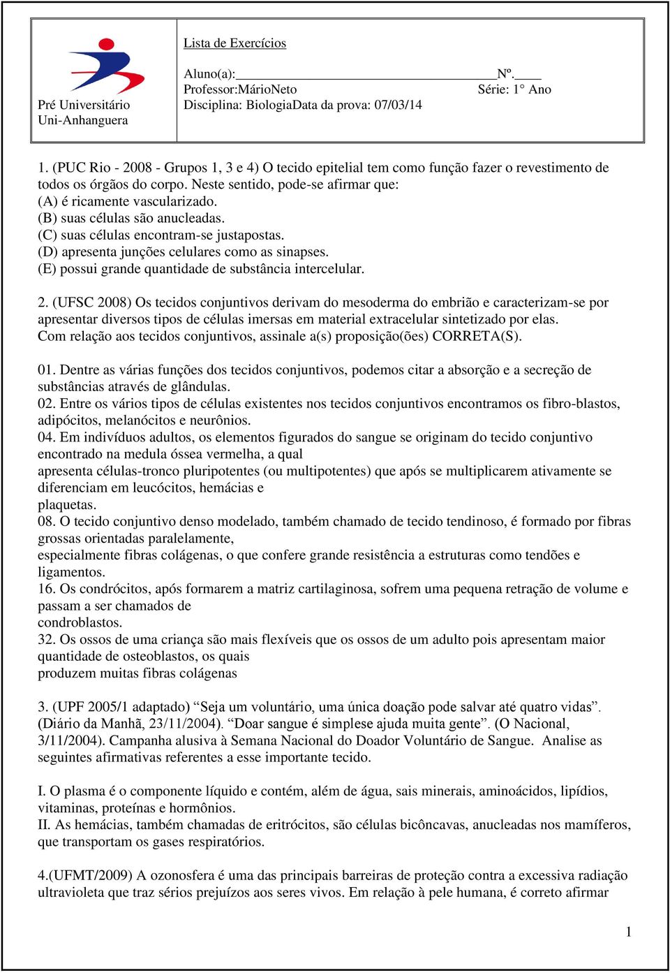 (B) suas células são anucleadas. (C) suas células encontram-se justapostas. (D) apresenta junções celulares como as sinapses. (E) possui grande quantidade de substância intercelular. 2.