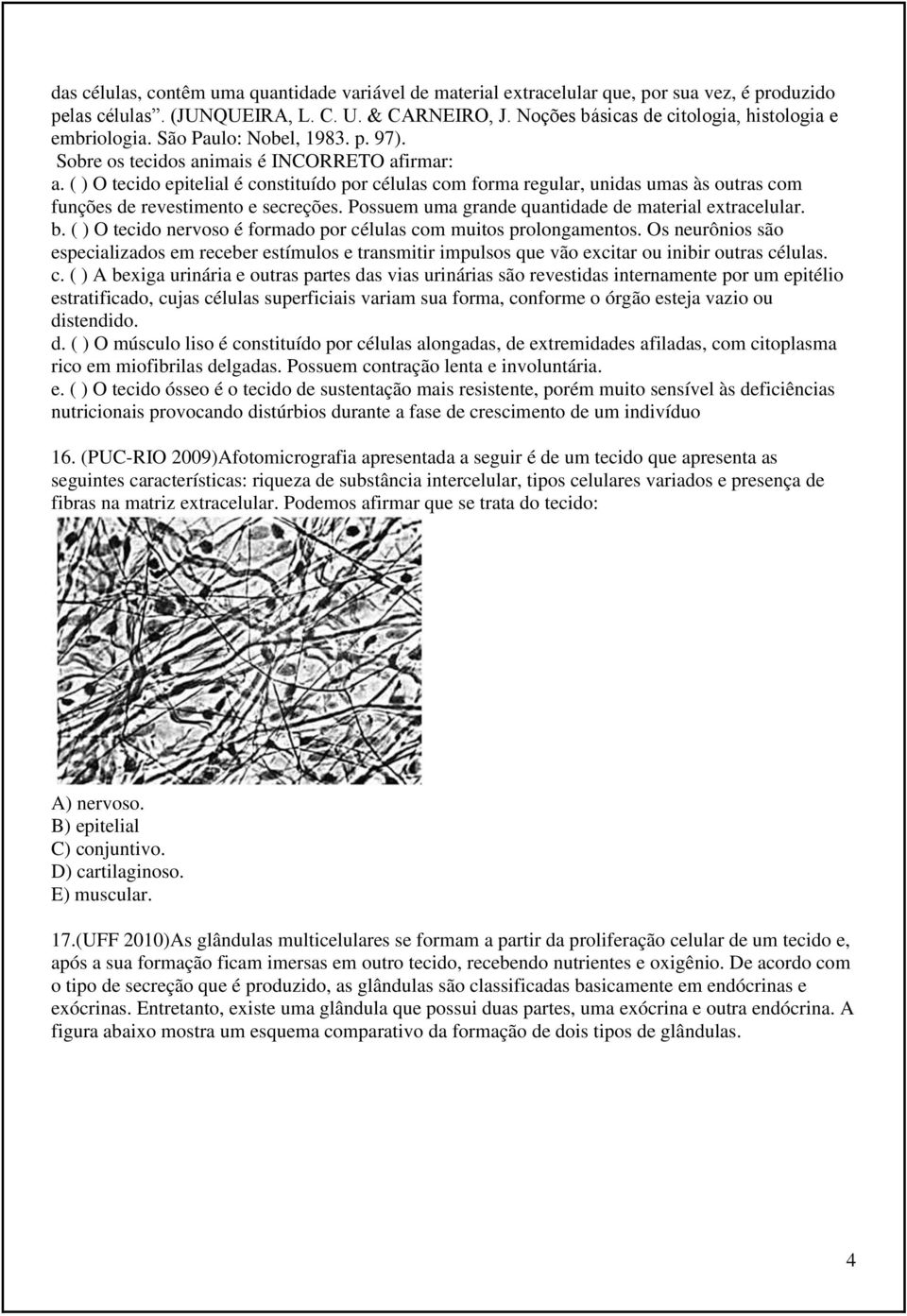 ( ) O tecido epitelial é constituído por células com forma regular, unidas umas às outras com funções de revestimento e secreções. Possuem uma grande quantidade de material extracelular. b.