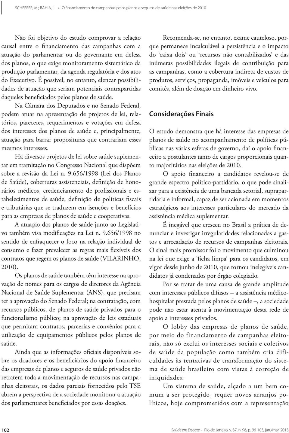 É possível, no entanto, elencar possibilidades de atuação que seriam potenciais contrapartidas daqueles beneficiados pelos planos de saúde.