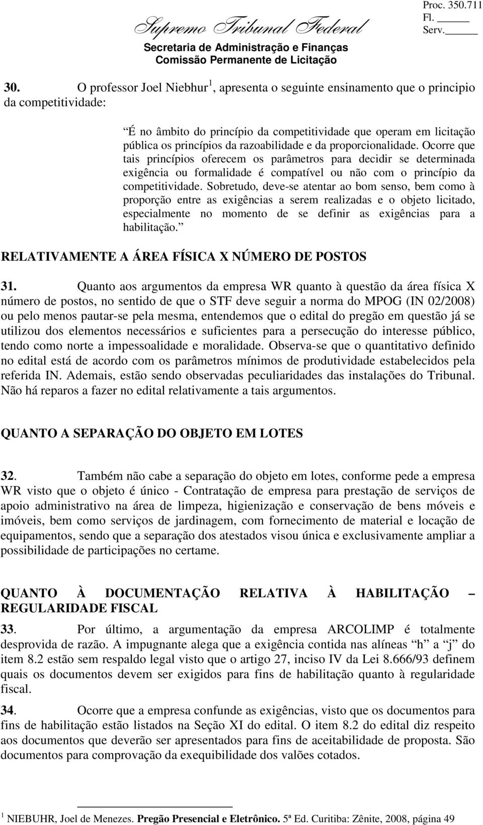 Sobretudo, deve-se atentar ao bom senso, bem como à proporção entre as exigências a serem realizadas e o objeto licitado, especialmente no momento de se definir as exigências para a habilitação.