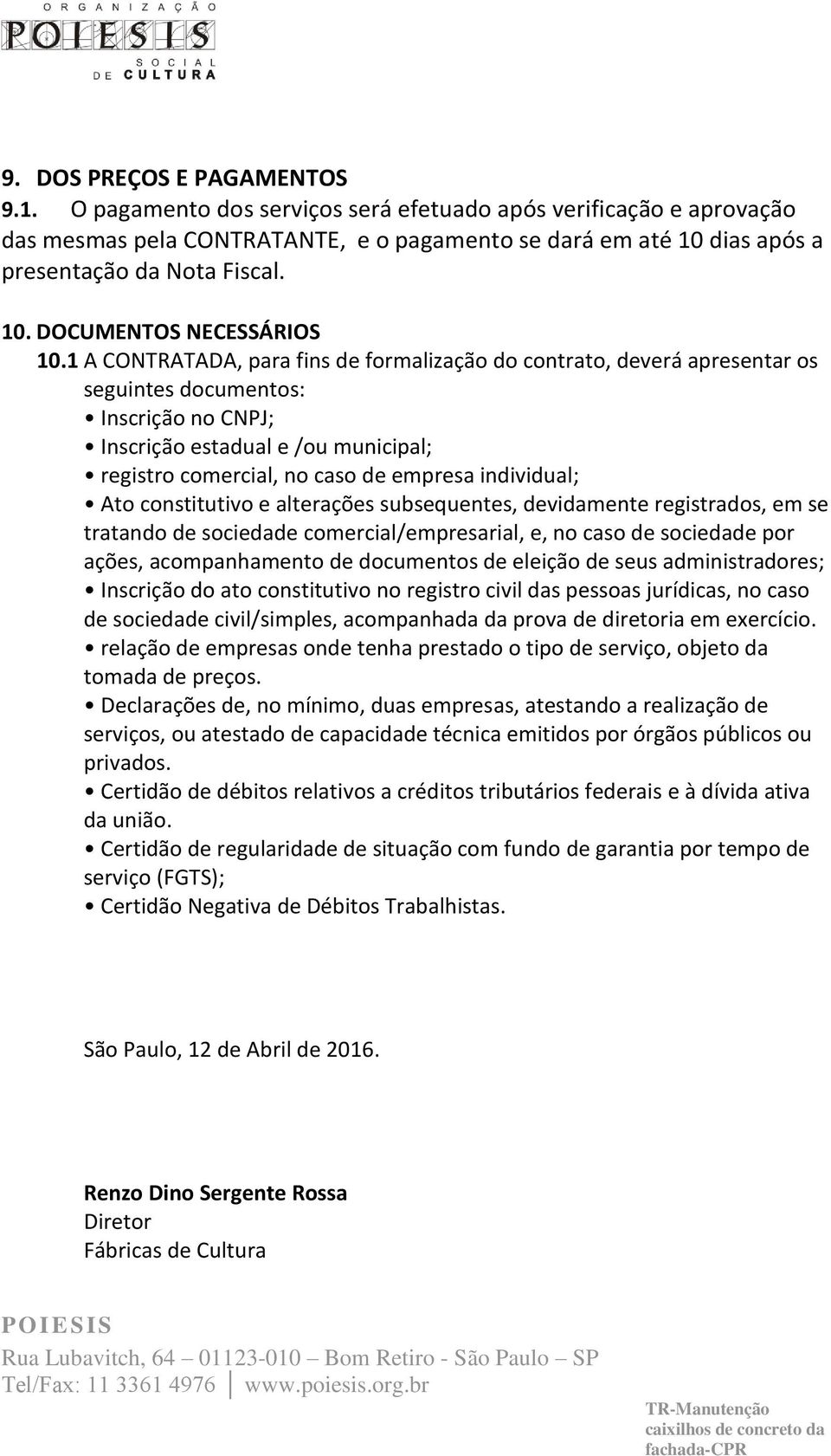 1 A CONTRATADA, para fins de formalização do contrato, deverá apresentar os seguintes documentos: Inscrição no CNPJ; Inscrição estadual e /ou municipal; registro comercial, no caso de empresa