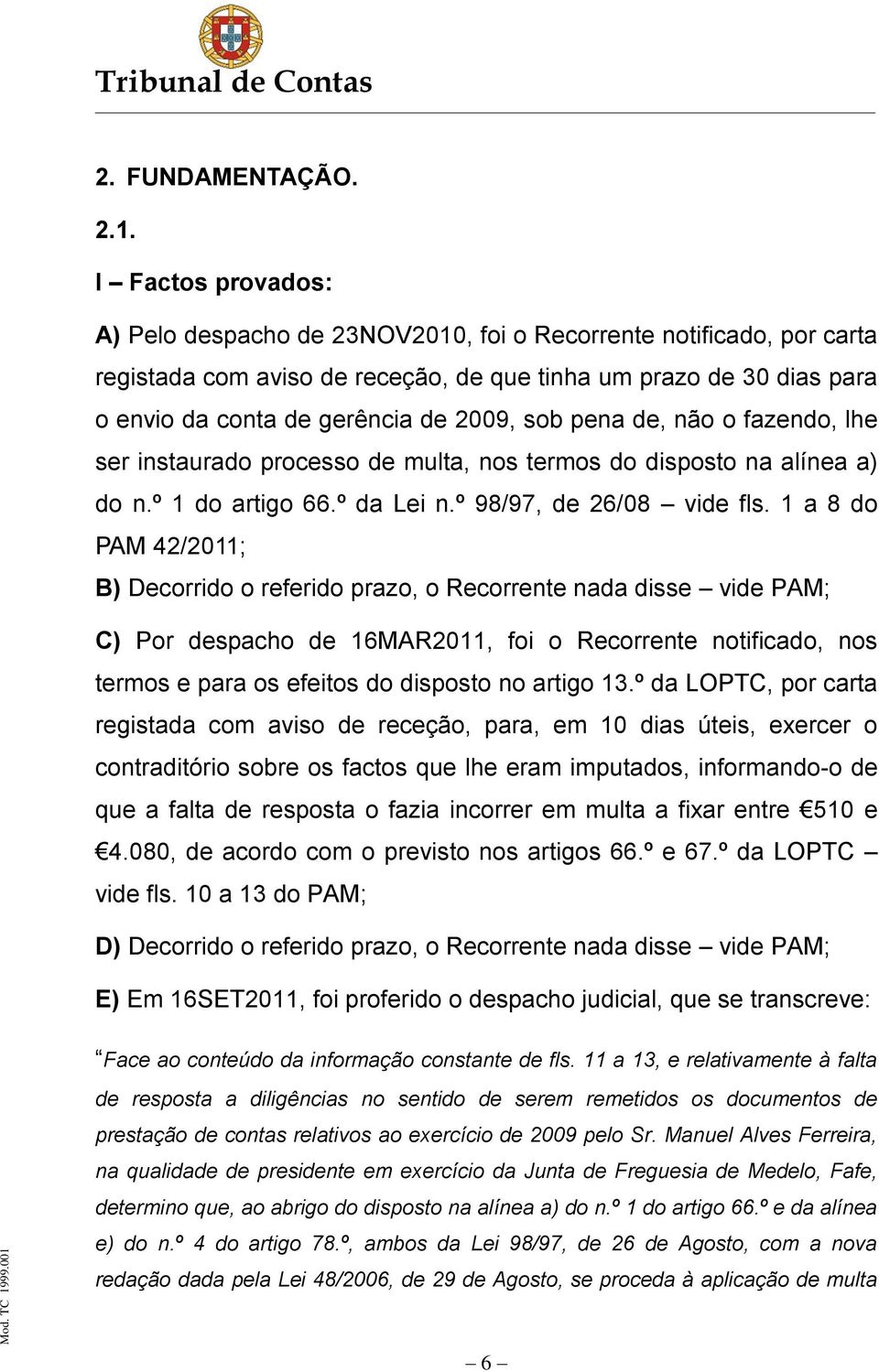 sob pena de, não o fazendo, lhe ser instaurado processo de multa, nos termos do disposto na alínea a) do n.º 1 do artigo 66.º da Lei n.º 98/97, de 26/08 vide fls.