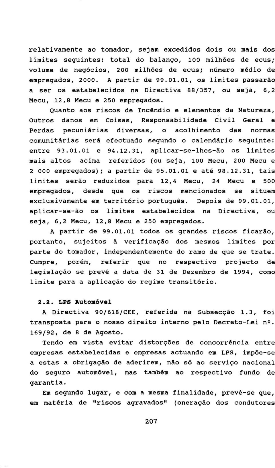 Quanto aos riscos de Incêndio e elementos da Natureza, Outros danos em Coisas, Responsabilidade Civil Geral e Perdas pecuniárias diversas, o acolhimento das normas comunitárias ser& efectuado segundo