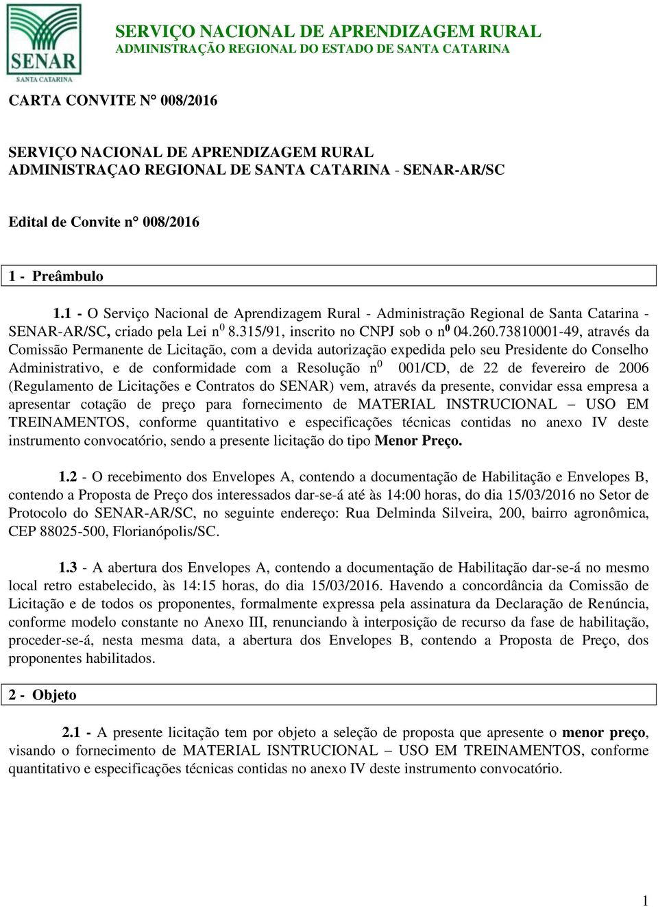 73810001-49, através da Comissão Permanente de Licitação, com a devida autorização expedida pelo seu Presidente do Conselho Administrativo, e de conformidade com a Resolução n 0 001/CD, de 22 de