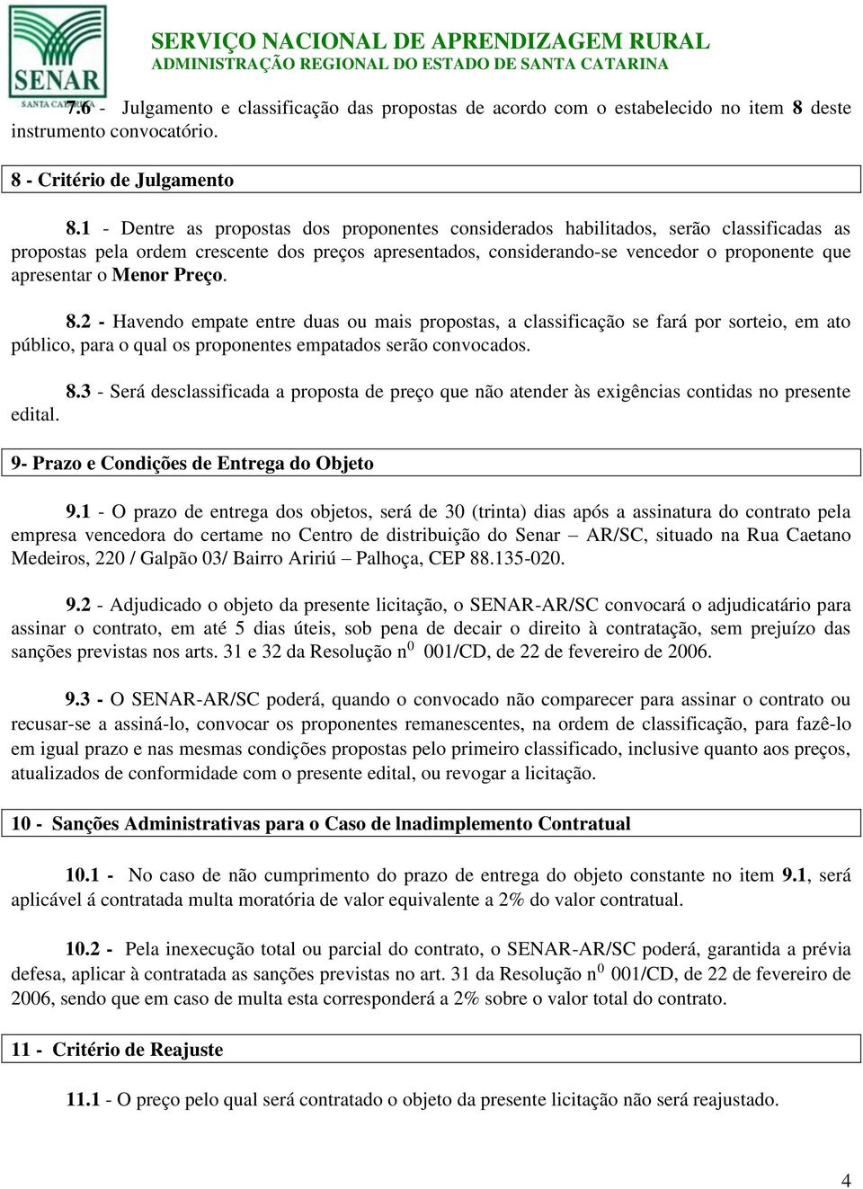 Menor Preço. 8.2 - Havendo empate entre duas ou mais propostas, a classificação se fará por sorteio, em ato público, para o qual os proponentes empatados serão convocados. 8.3 - Será desclassificada a proposta de preço que não atender às exigências contidas no presente edital.