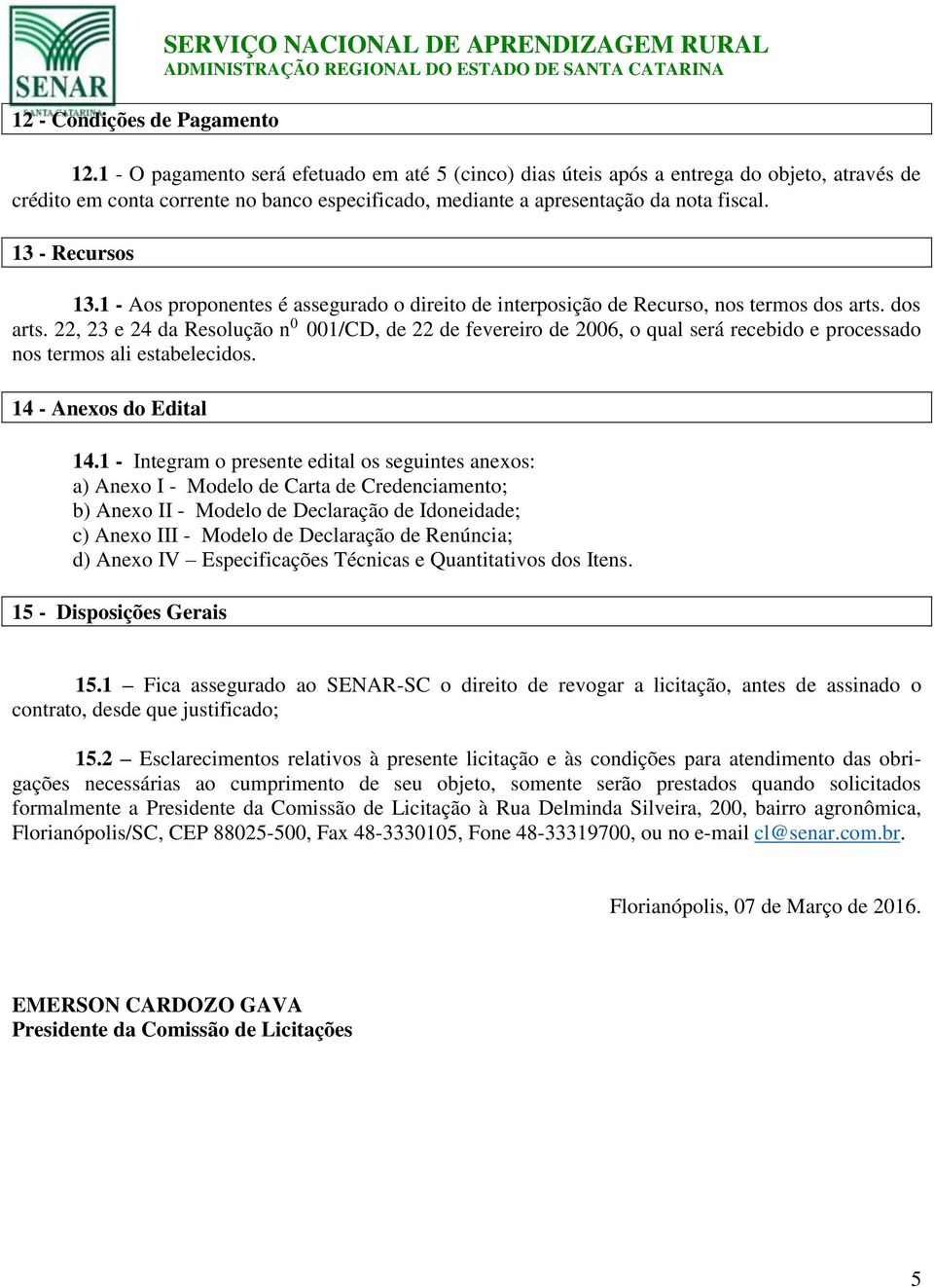 13 - Recursos 13.1 - Aos proponentes é assegurado o direito de interposição de Recurso, nos termos dos arts.