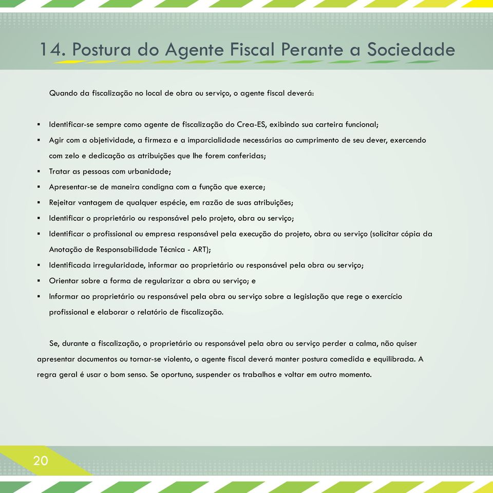 pessoas com urbanidade; Apresentar-se de maneira condigna com a função que exerce; Rejeitar vantagem de qualquer espécie, em razão de suas atribuições; Identificar o proprietário ou responsável pelo