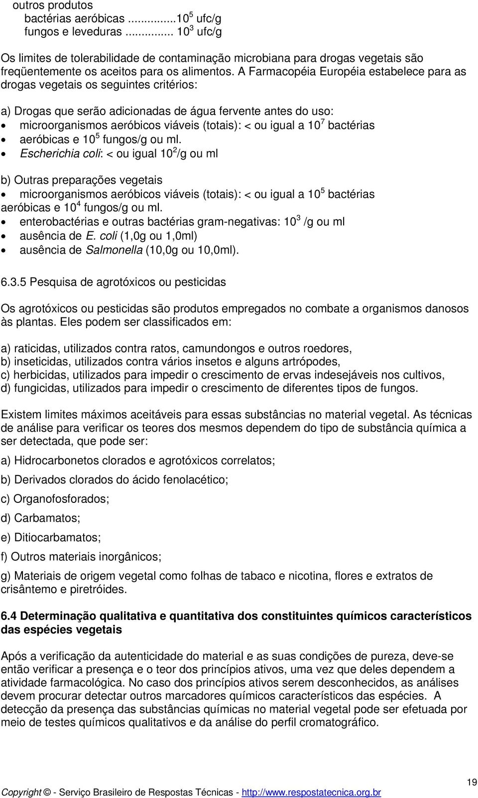 A Farmacopéia Européia estabelece para as drogas vegetais os seguintes critérios: a) Drogas que serão adicionadas de água fervente antes do uso: microorganismos aeróbicos viáveis (totais): < ou igual