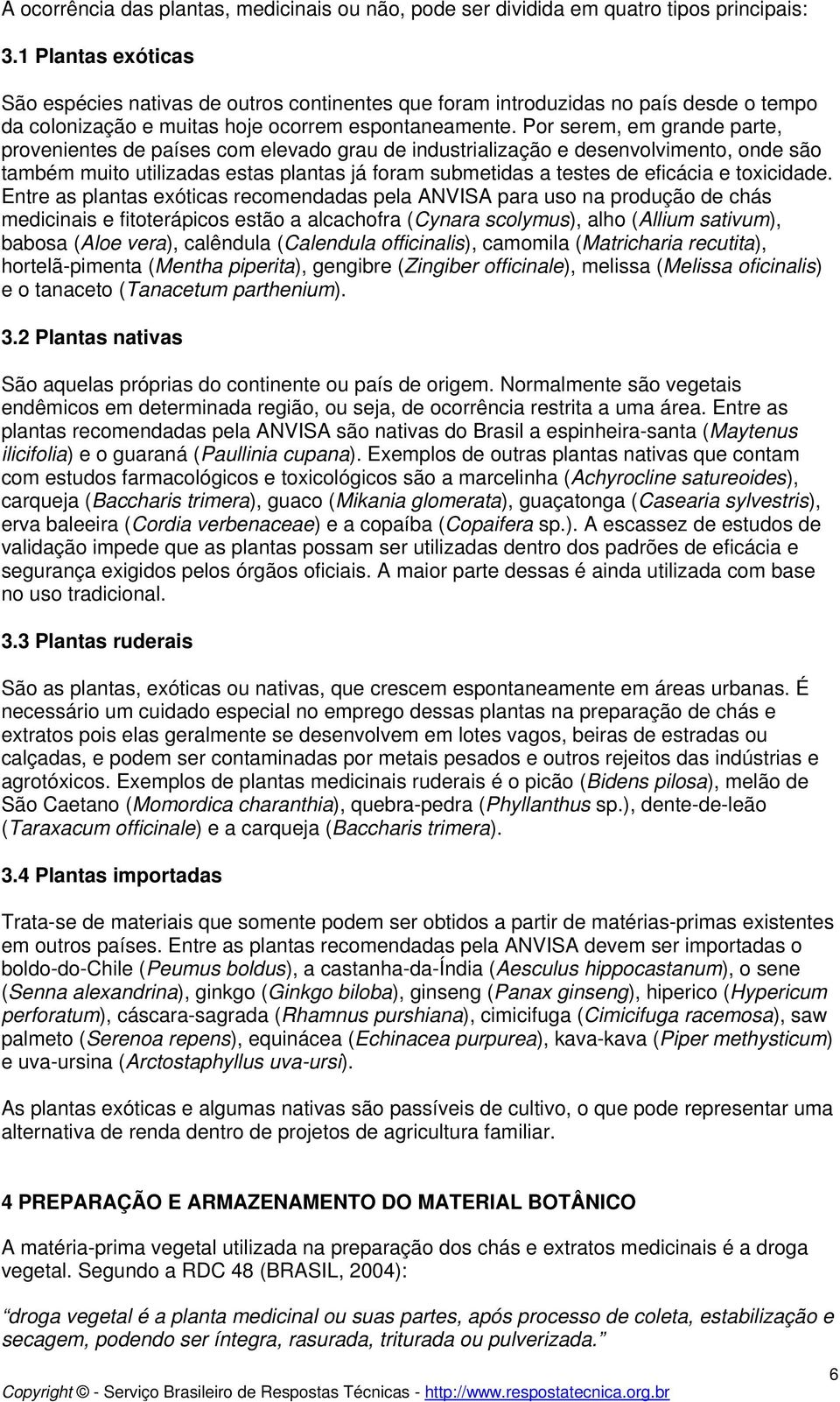 Por serem, em grande parte, provenientes de países com elevado grau de industrialização e desenvolvimento, onde são também muito utilizadas estas plantas já foram submetidas a testes de eficácia e