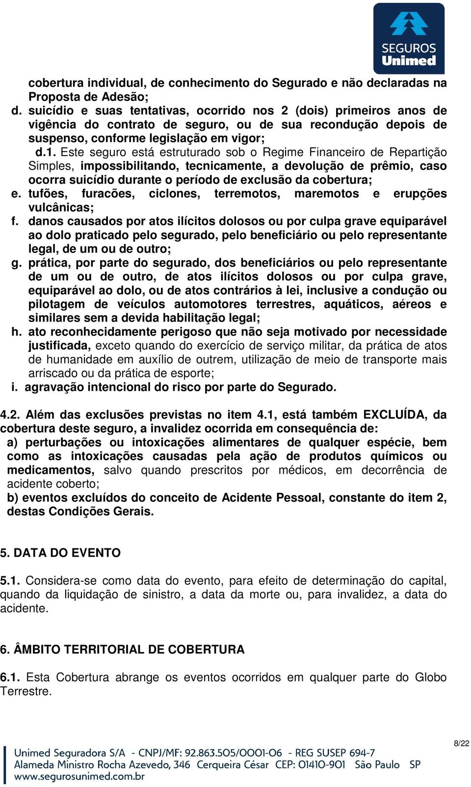 Este seguro está estruturado sob o Regime Financeiro de Repartição Simples, impossibilitando, tecnicamente, a devolução de prêmio, caso ocorra suicídio durante o período de exclusão da cobertura; e.