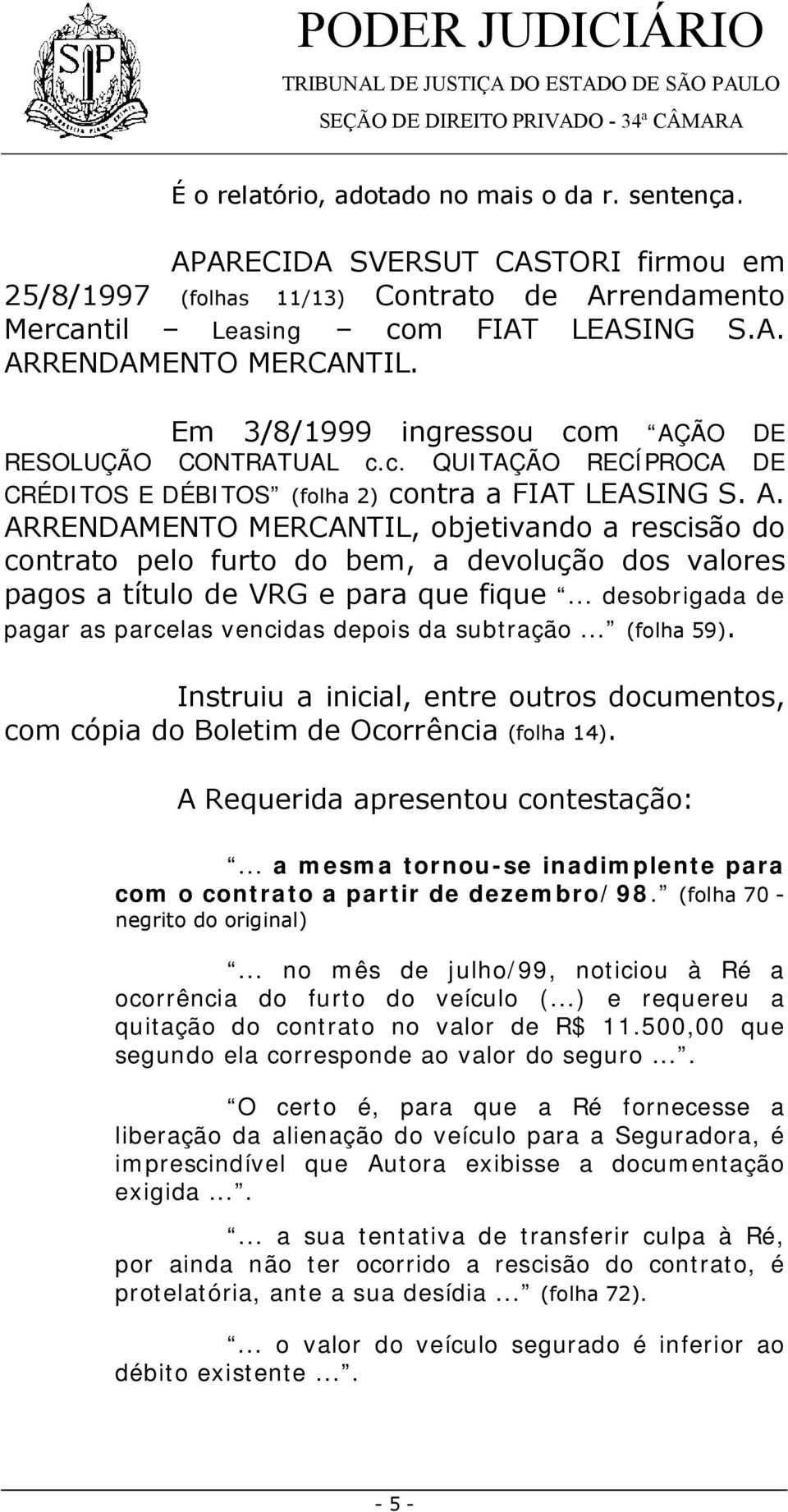 .. desobrigada de pagar as parcelas vencidas depois da subtração... (folha 59). Instruiu a inicial, entre outros documentos, com cópia do Boletim de Ocorrência (folha 14).